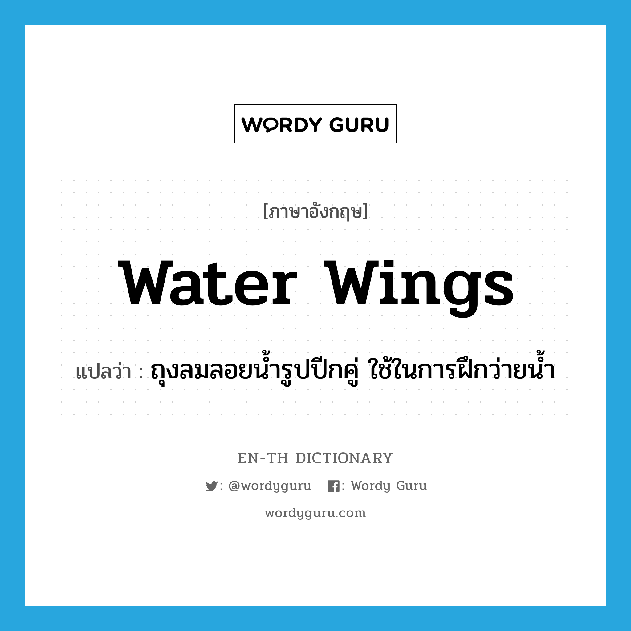 water wings แปลว่า?, คำศัพท์ภาษาอังกฤษ water wings แปลว่า ถุงลมลอยน้ำรูปปีกคู่ ใช้ในการฝึกว่ายน้ำ ประเภท N หมวด N