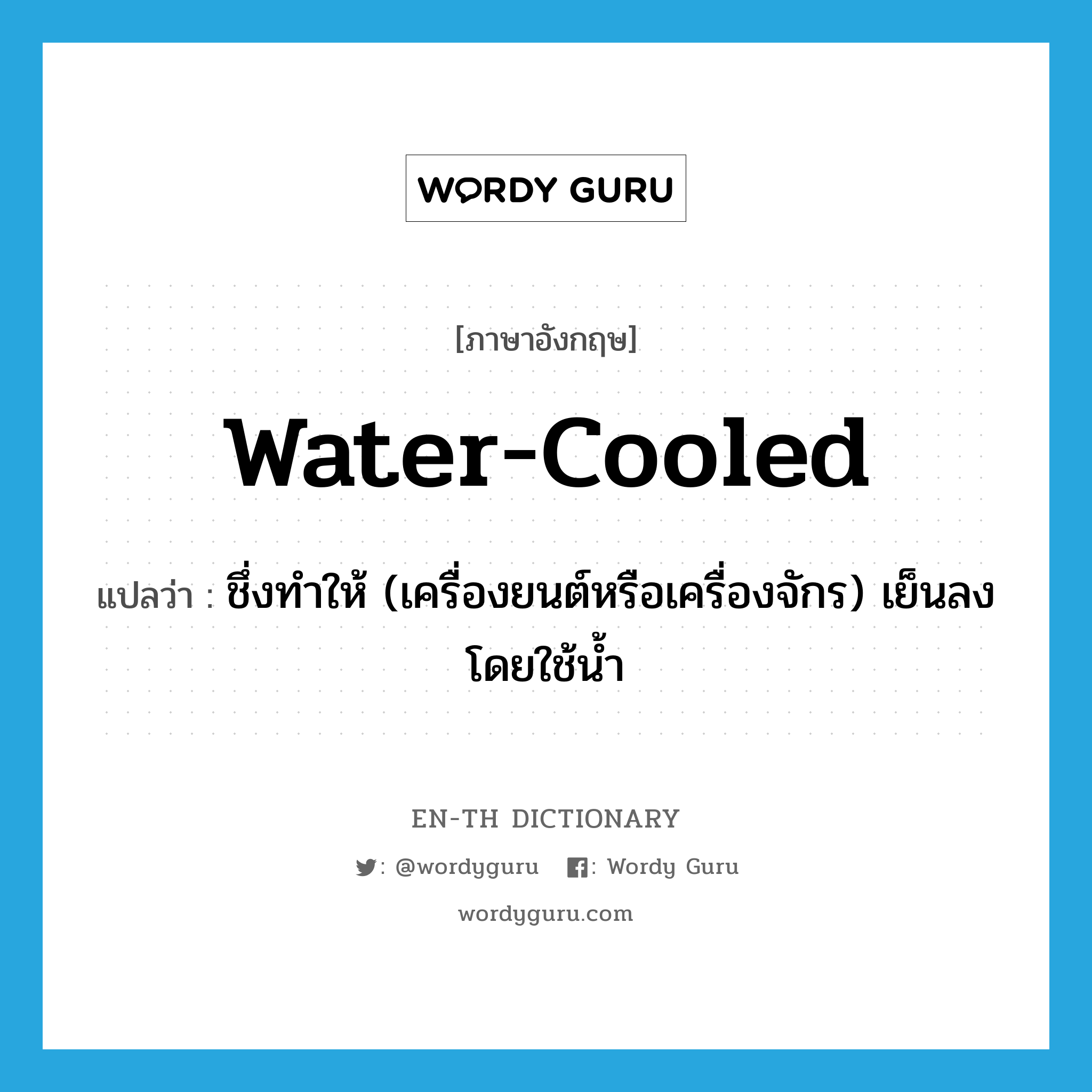 water-cooled แปลว่า?, คำศัพท์ภาษาอังกฤษ water-cooled แปลว่า ชึ่งทำให้ (เครื่องยนต์หรือเครื่องจักร) เย็นลงโดยใช้น้ำ ประเภท VT หมวด VT