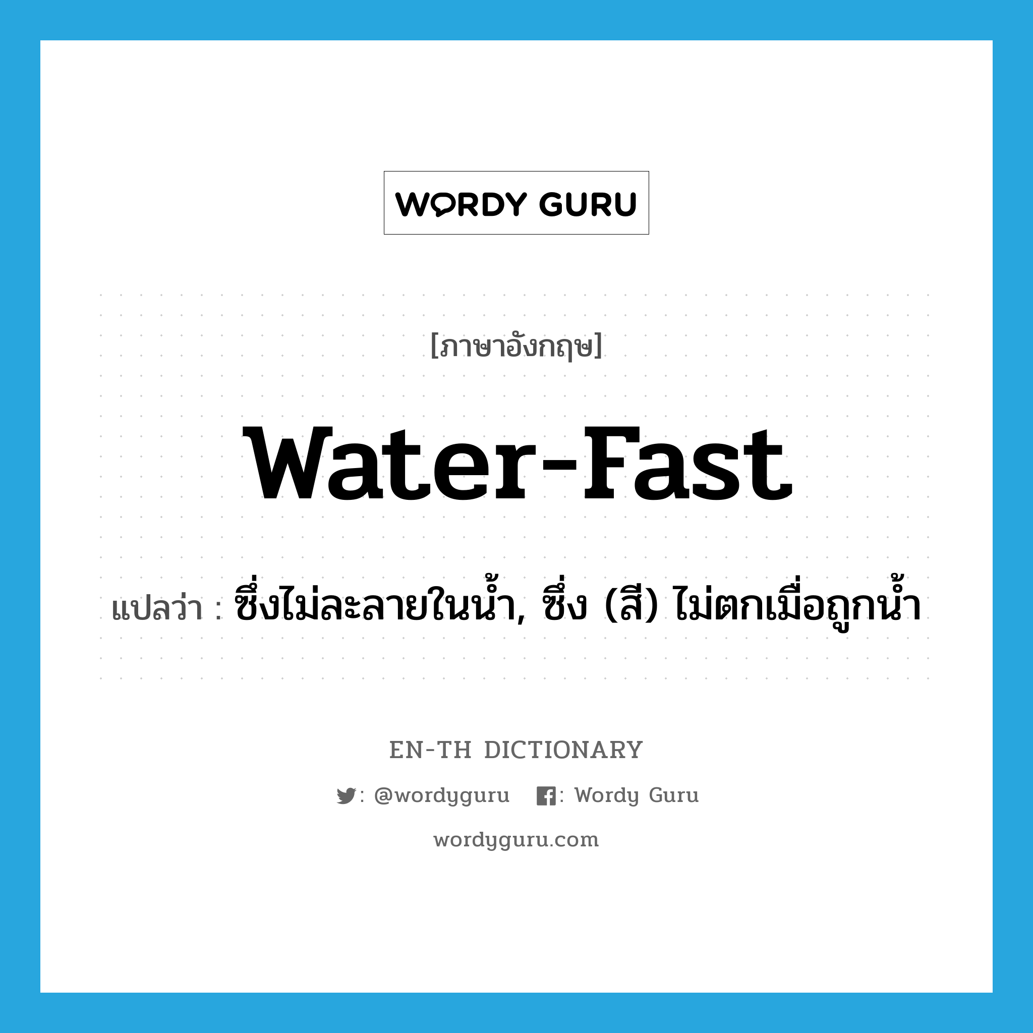 ซึ่งไม่ละลายในน้ำ, ซึ่ง (สี) ไม่ตกเมื่อถูกน้ำ ภาษาอังกฤษ?, คำศัพท์ภาษาอังกฤษ ซึ่งไม่ละลายในน้ำ, ซึ่ง (สี) ไม่ตกเมื่อถูกน้ำ แปลว่า water-fast ประเภท ADJ หมวด ADJ