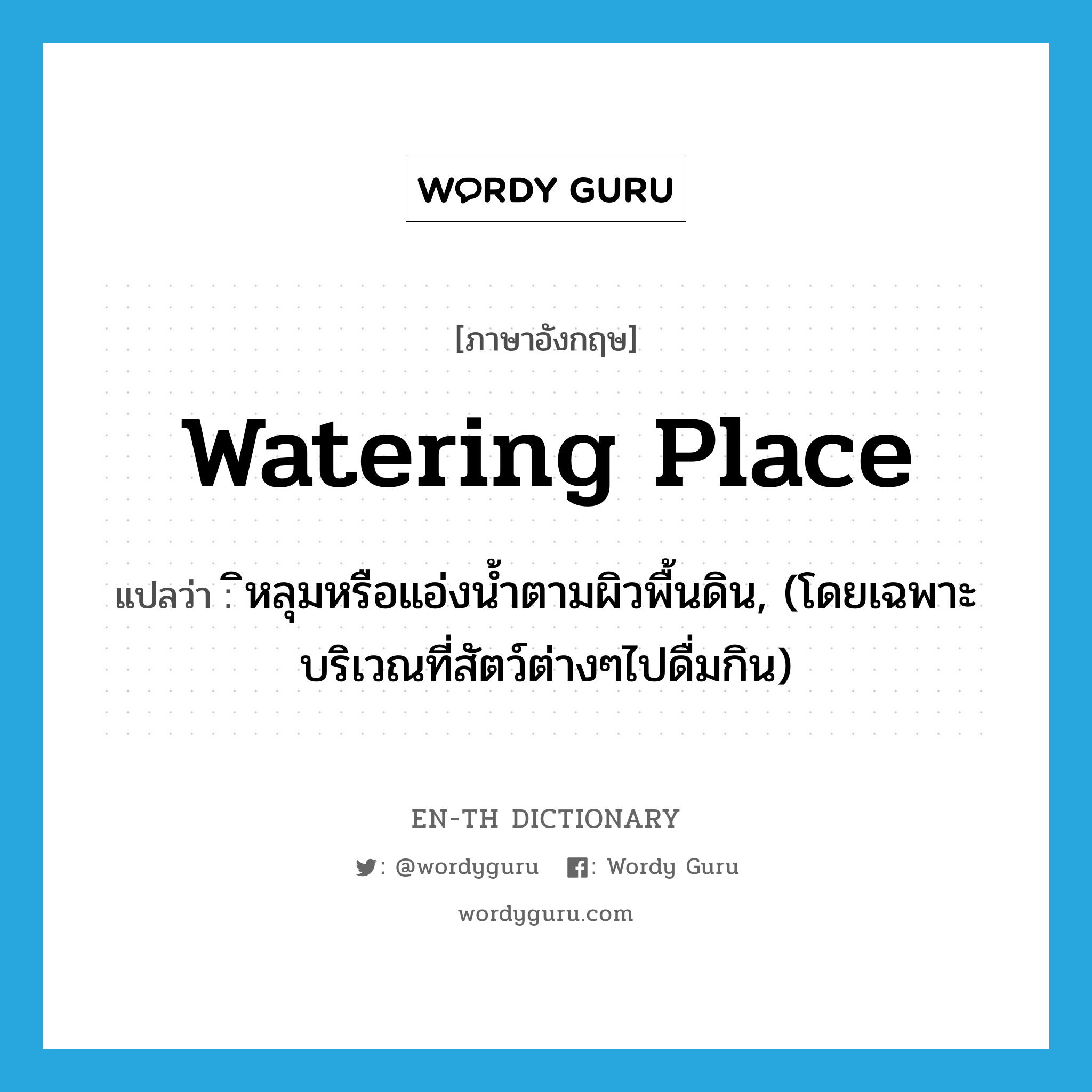 watering place แปลว่า?, คำศัพท์ภาษาอังกฤษ watering place แปลว่า ิหลุมหรือแอ่งน้ำตามผิวพื้นดิน, (โดยเฉพาะบริเวณที่สัตว์ต่างๆไปดื่มกิน) ประเภท N หมวด N