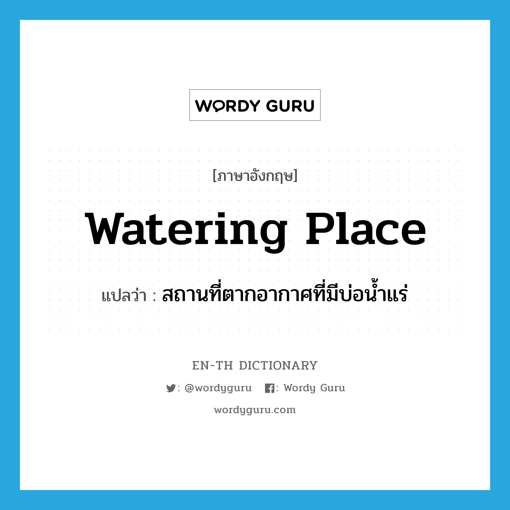 watering place แปลว่า?, คำศัพท์ภาษาอังกฤษ watering place แปลว่า สถานที่ตากอากาศที่มีบ่อน้ำแร่ ประเภท N หมวด N