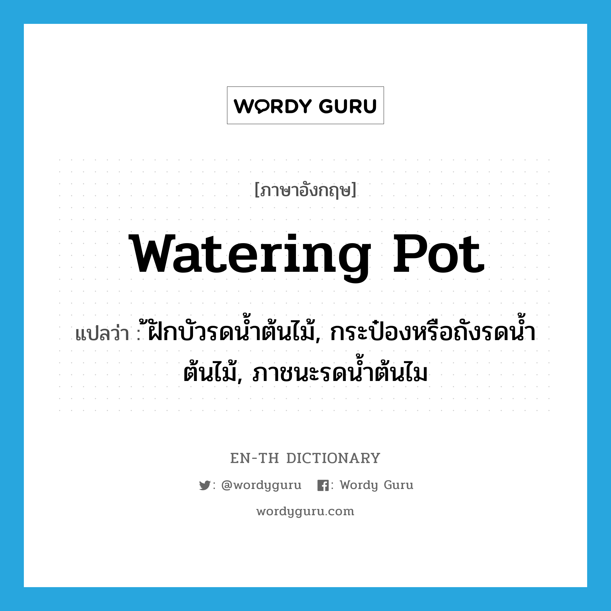 watering pot แปลว่า?, คำศัพท์ภาษาอังกฤษ watering pot แปลว่า ้ฝักบัวรดน้ำต้นไม้, กระป๋องหรือถังรดน้ำต้นไม้, ภาชนะรดน้ำต้นไม ประเภท N หมวด N