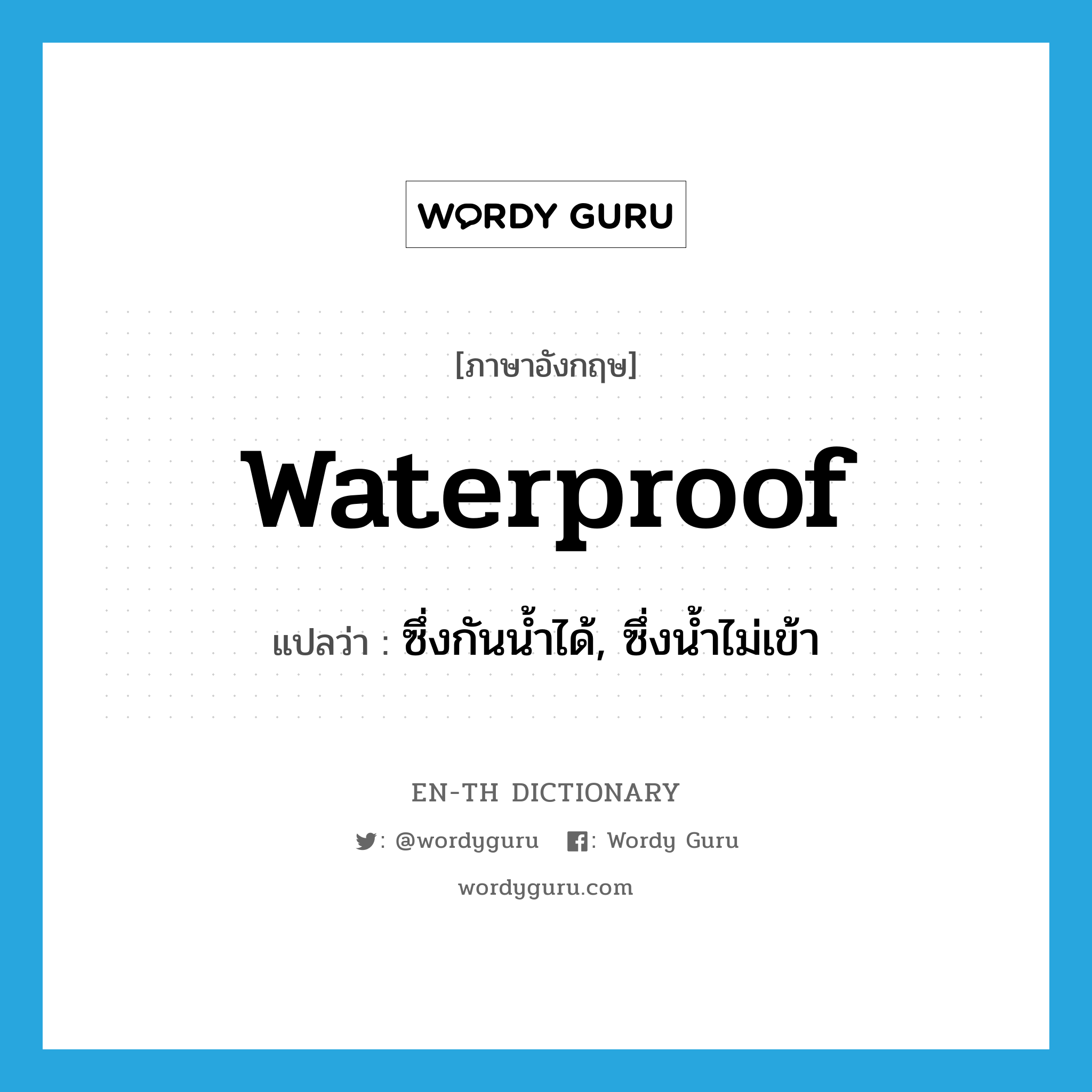ซึ่งกันน้ำได้, ซึ่งน้ำไม่เข้า ภาษาอังกฤษ?, คำศัพท์ภาษาอังกฤษ ซึ่งกันน้ำได้, ซึ่งน้ำไม่เข้า แปลว่า waterproof ประเภท ADJ หมวด ADJ