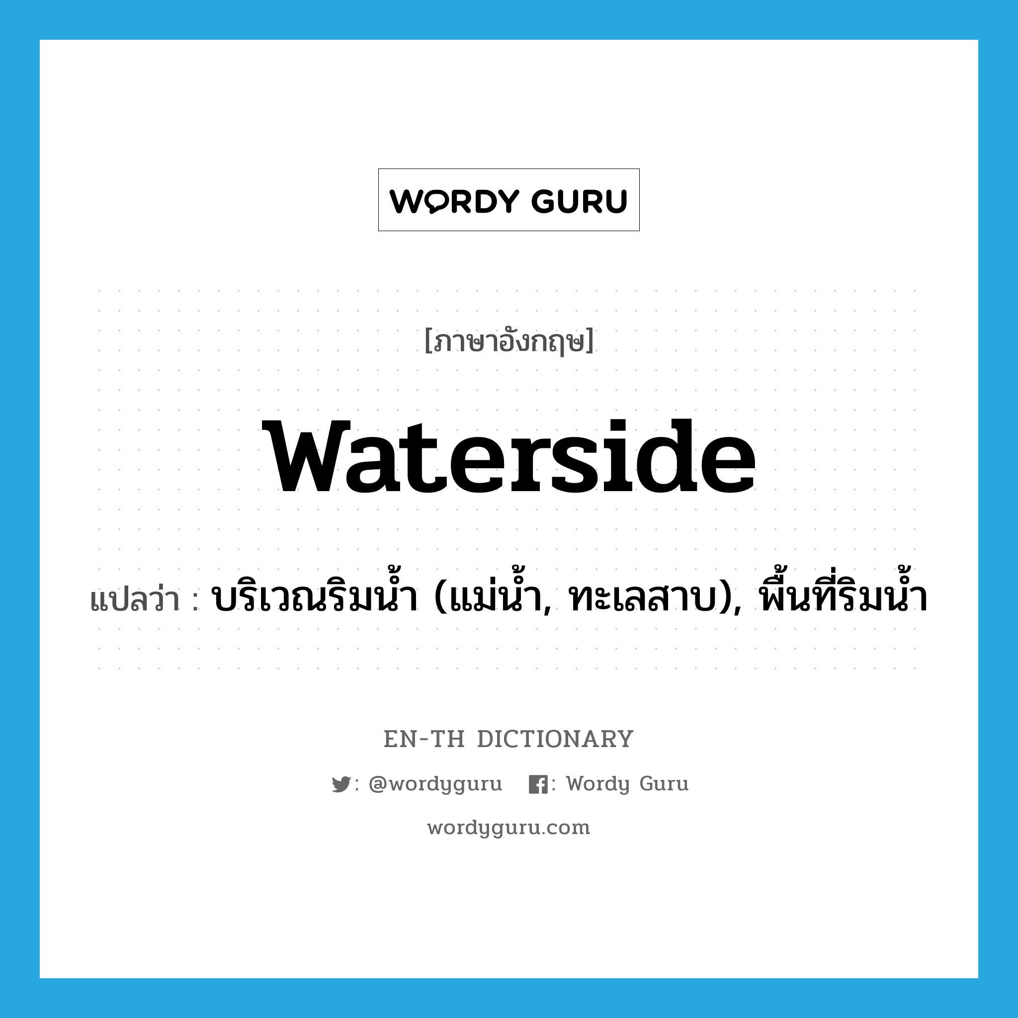 waterside แปลว่า?, คำศัพท์ภาษาอังกฤษ waterside แปลว่า บริเวณริมน้ำ (แม่น้ำ, ทะเลสาบ), พื้นที่ริมน้ำ ประเภท N หมวด N