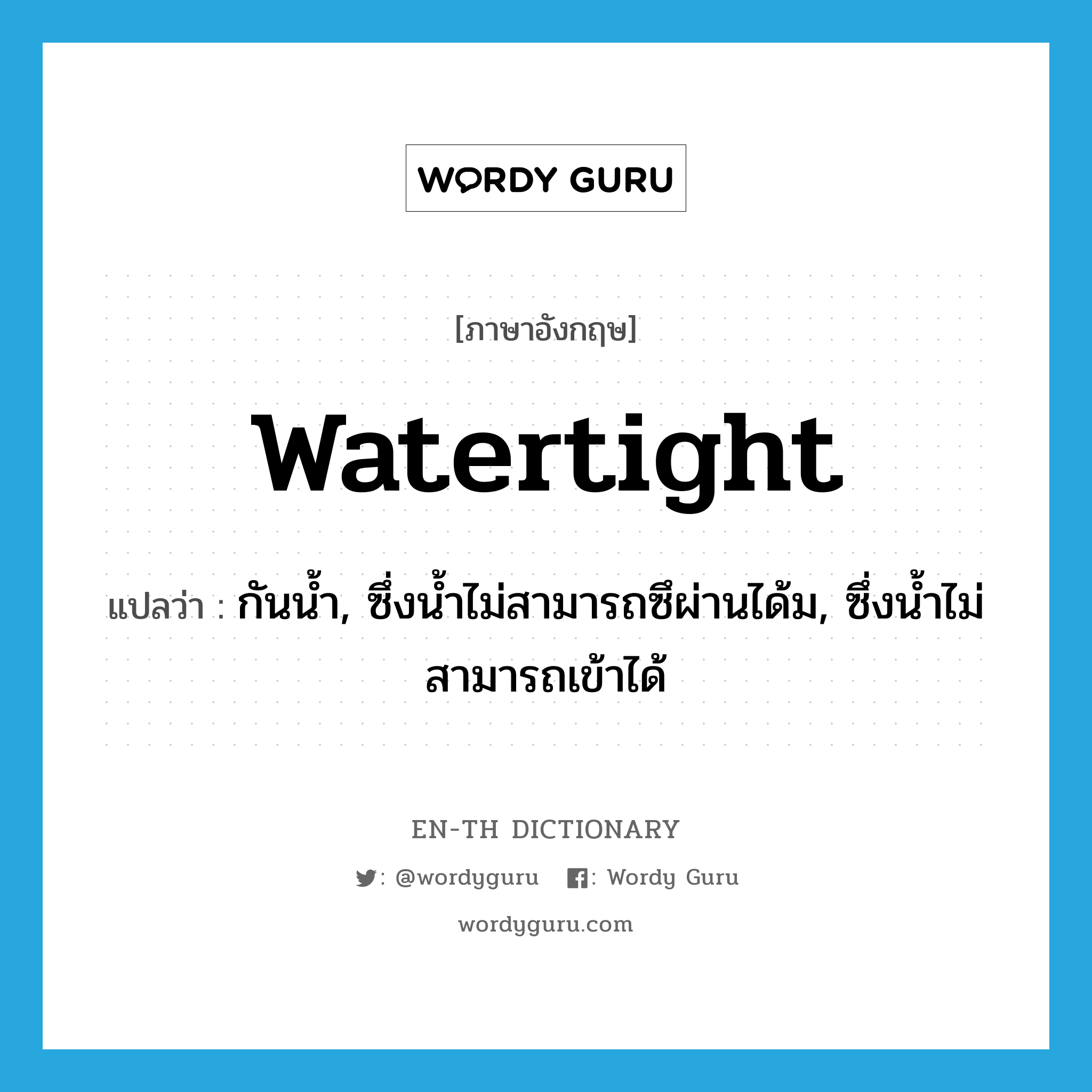 watertight แปลว่า?, คำศัพท์ภาษาอังกฤษ watertight แปลว่า กันน้ำ, ซึ่งน้ำไม่สามารถซึผ่านได้ม, ซึ่งน้ำไม่สามารถเข้าได้ ประเภท ADJ หมวด ADJ