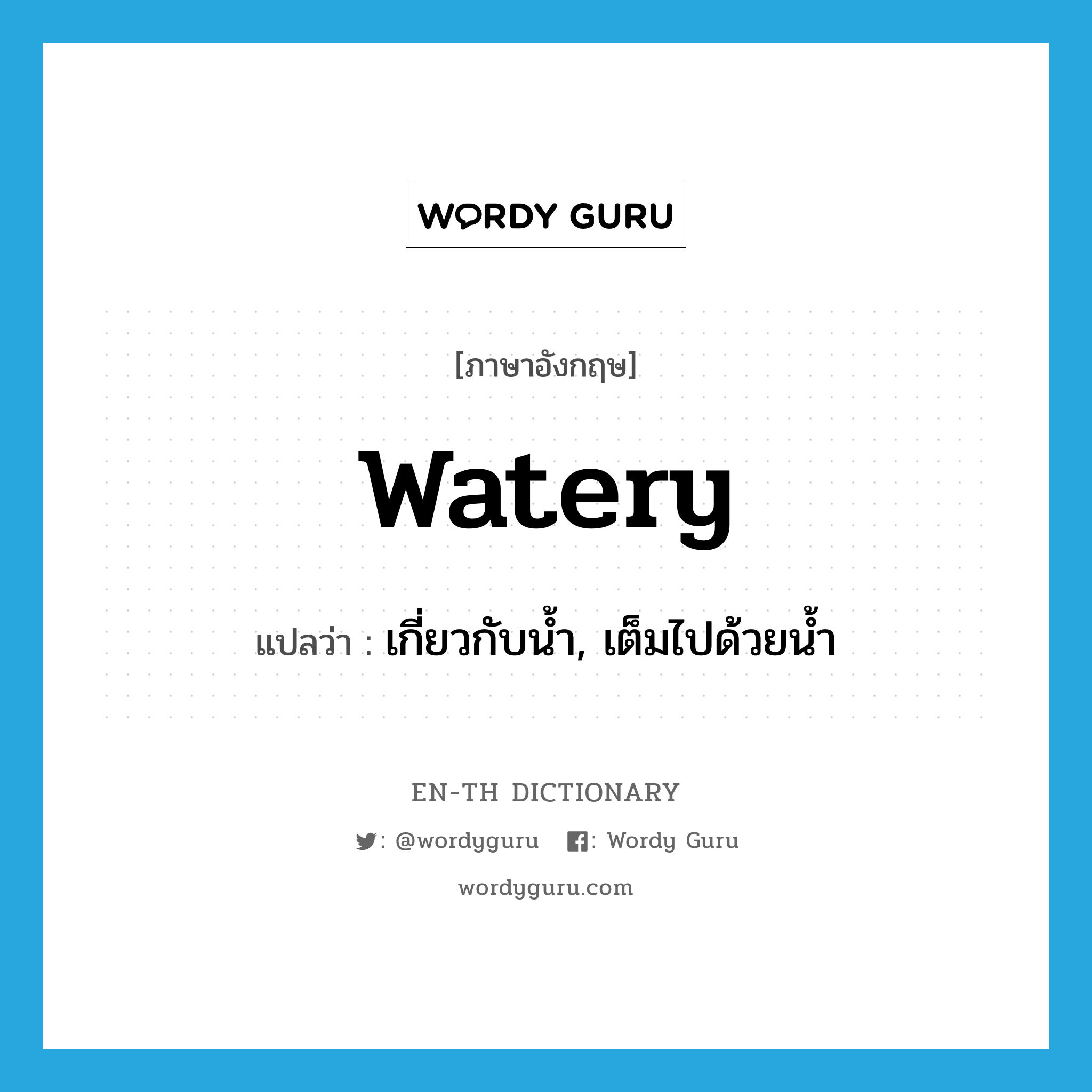 watery แปลว่า?, คำศัพท์ภาษาอังกฤษ watery แปลว่า เกี่ยวกับน้ำ, เต็มไปด้วยน้ำ ประเภท ADJ หมวด ADJ
