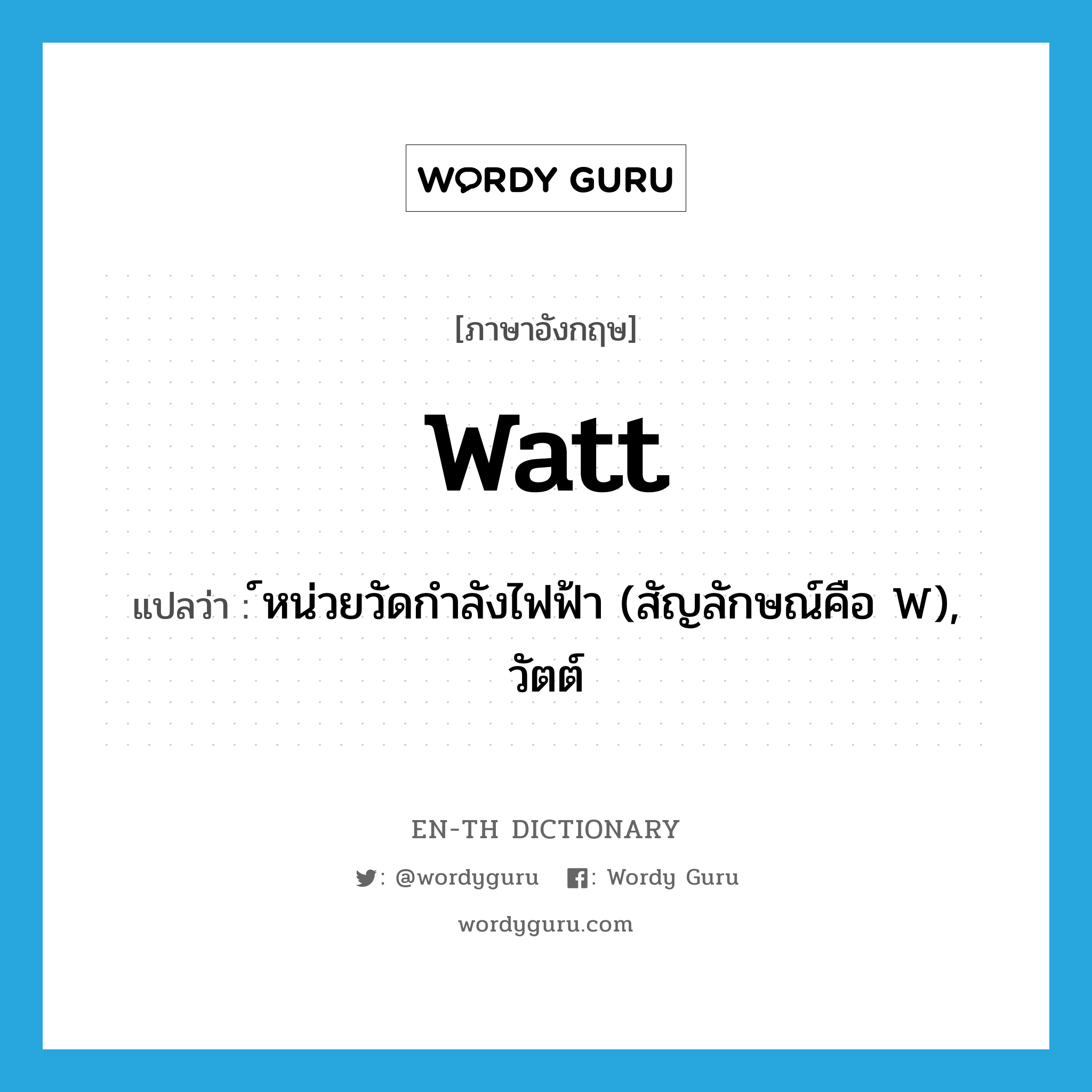 watt แปลว่า?, คำศัพท์ภาษาอังกฤษ watt แปลว่า ์หน่วยวัดกำลังไฟฟ้า (สัญลักษณ์คือ W), วัตต์ ประเภท N หมวด N