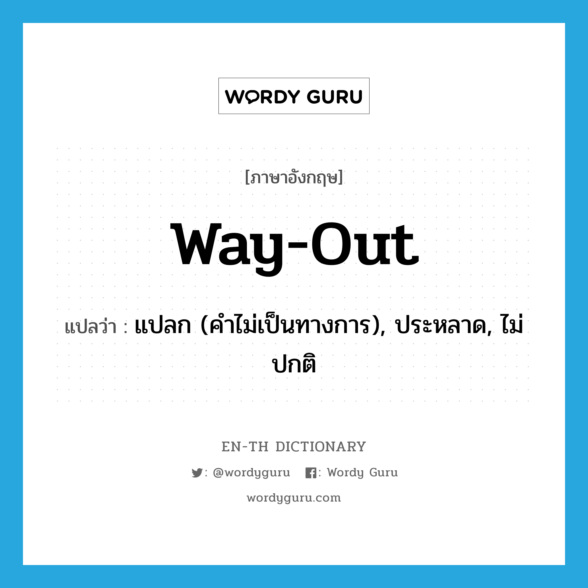 way out แปลว่า?, คำศัพท์ภาษาอังกฤษ way-out แปลว่า แปลก (คำไม่เป็นทางการ), ประหลาด, ไม่ปกติ ประเภท N หมวด N