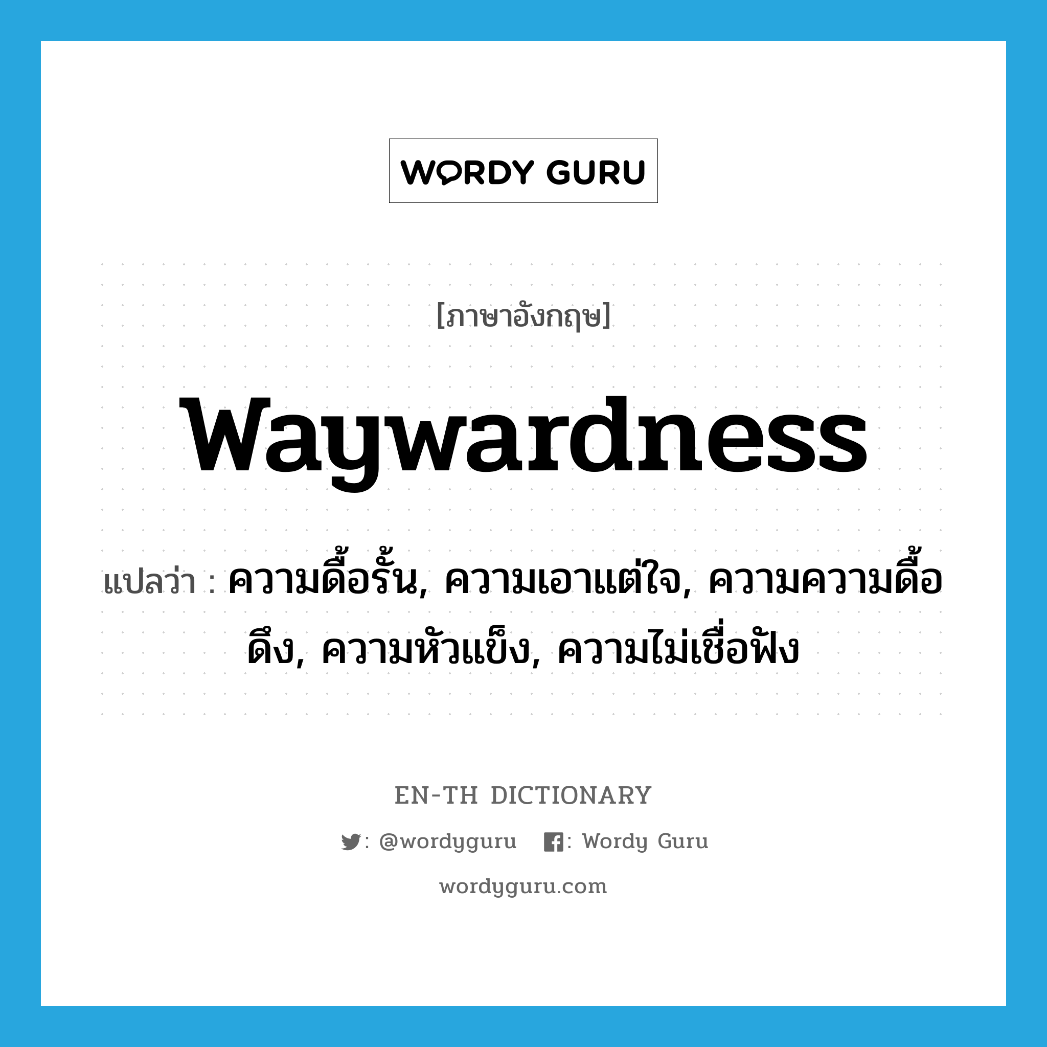 waywardness แปลว่า?, คำศัพท์ภาษาอังกฤษ waywardness แปลว่า ความดื้อรั้น, ความเอาแต่ใจ, ความความดื้อดึง, ความหัวแข็ง, ความไม่เชื่อฟัง ประเภท N หมวด N