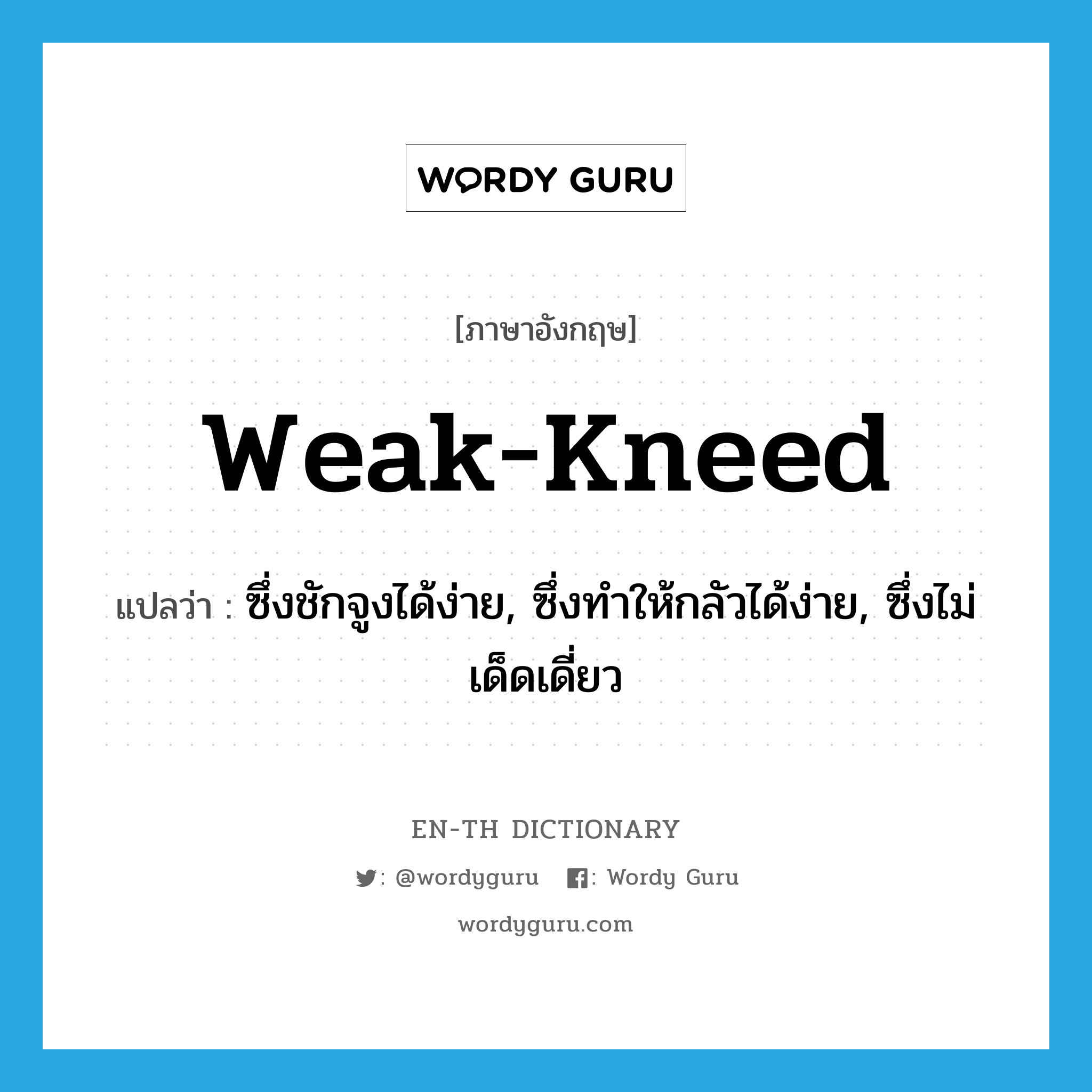 weak-kneed แปลว่า?, คำศัพท์ภาษาอังกฤษ weak-kneed แปลว่า ซึ่งชักจูงได้ง่าย, ซึ่งทำให้กลัวได้ง่าย, ซึ่งไม่เด็ดเดี่ยว ประเภท ADJ หมวด ADJ