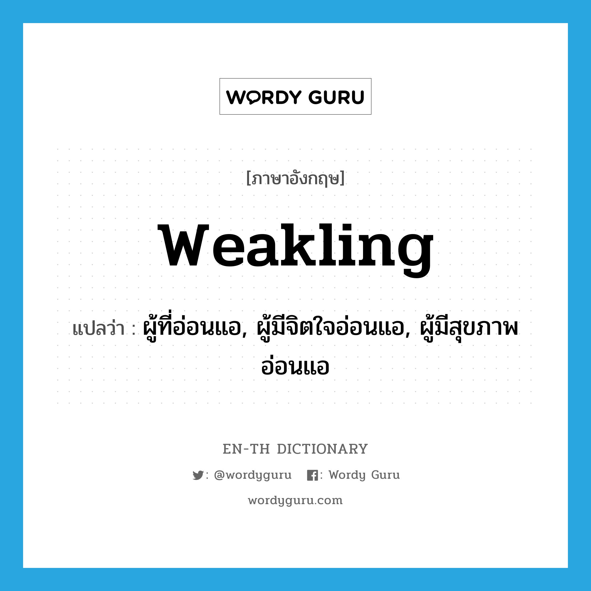 weakling แปลว่า?, คำศัพท์ภาษาอังกฤษ weakling แปลว่า ผู้ที่อ่อนแอ, ผู้มีจิตใจอ่อนแอ, ผู้มีสุขภาพอ่อนแอ ประเภท N หมวด N