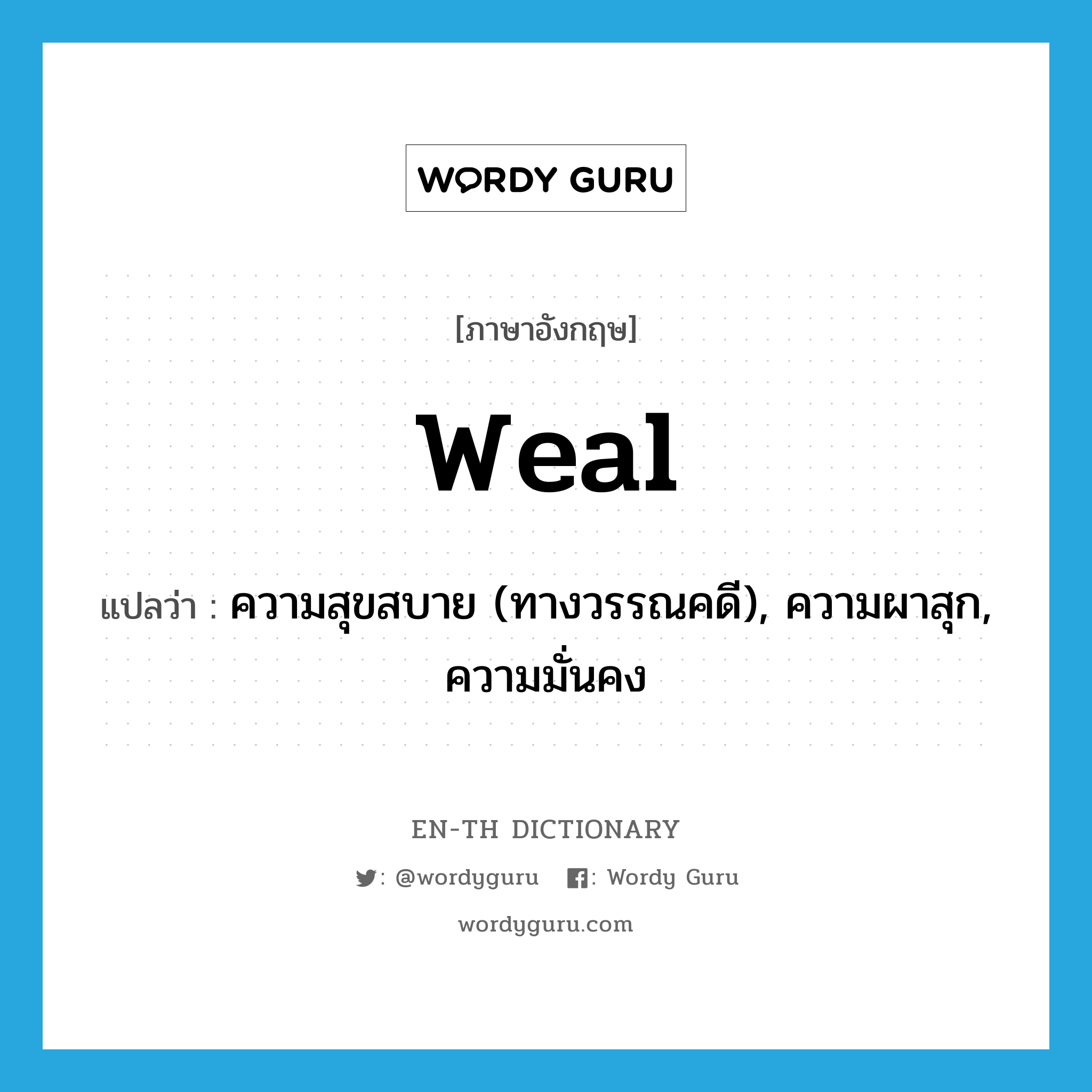 weal แปลว่า?, คำศัพท์ภาษาอังกฤษ weal แปลว่า ความสุขสบาย (ทางวรรณคดี), ความผาสุก, ความมั่นคง ประเภท N หมวด N