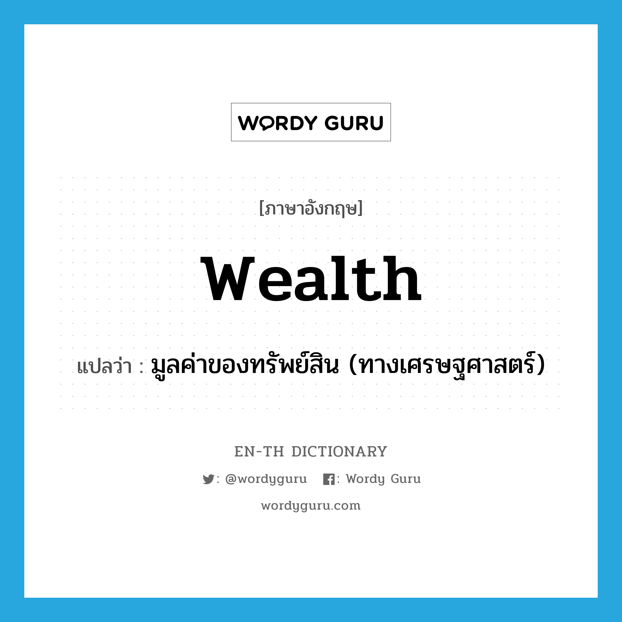 wealth แปลว่า?, คำศัพท์ภาษาอังกฤษ wealth แปลว่า มูลค่าของทรัพย์สิน (ทางเศรษฐศาสตร์) ประเภท N หมวด N