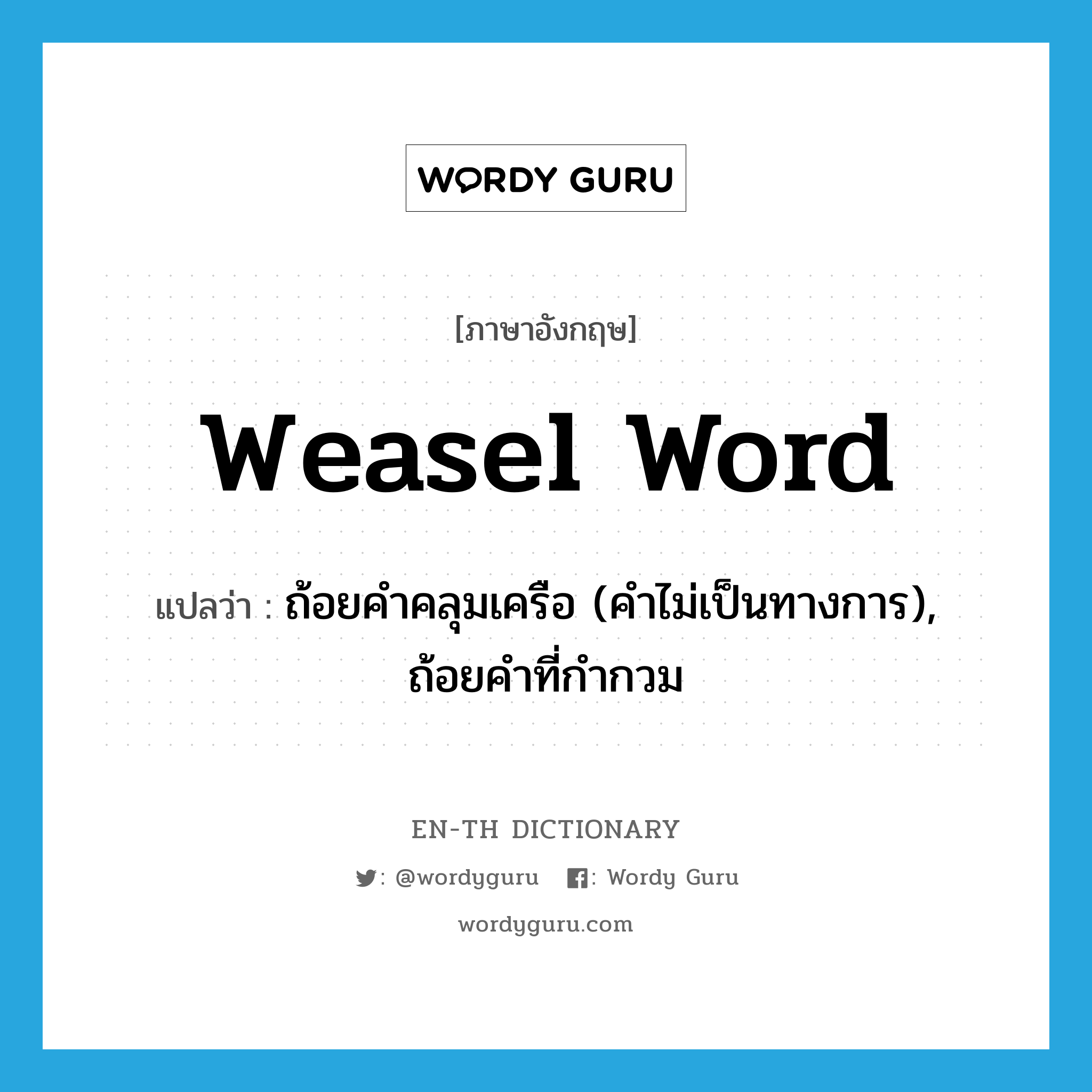 weasel word แปลว่า?, คำศัพท์ภาษาอังกฤษ weasel word แปลว่า ถ้อยคำคลุมเครือ (คำไม่เป็นทางการ), ถ้อยคำที่กำกวม ประเภท N หมวด N