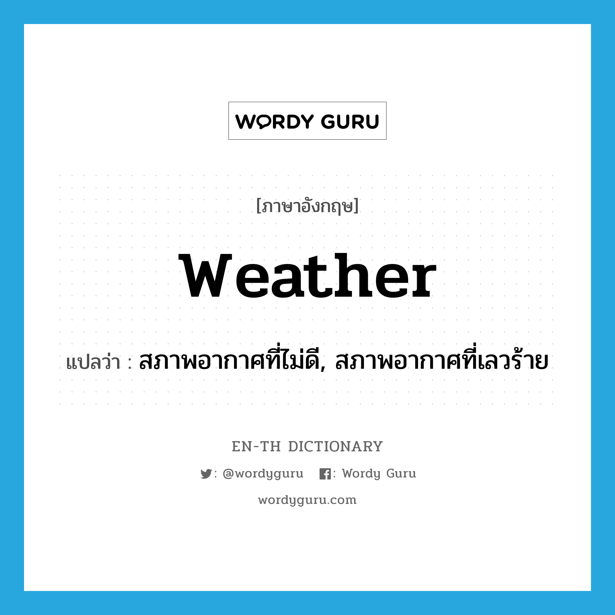 weather แปลว่า?, คำศัพท์ภาษาอังกฤษ weather แปลว่า สภาพอากาศที่ไม่ดี, สภาพอากาศที่เลวร้าย ประเภท N หมวด N