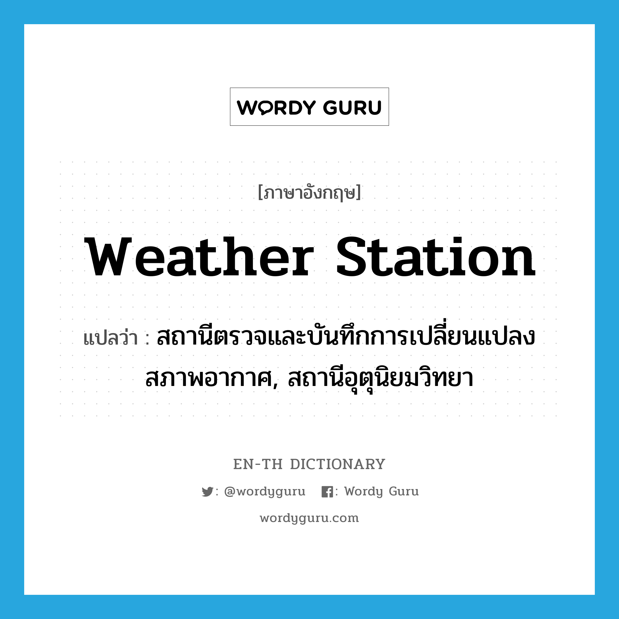 weather station แปลว่า?, คำศัพท์ภาษาอังกฤษ weather station แปลว่า สถานีตรวจและบันทึกการเปลี่ยนแปลงสภาพอากาศ, สถานีอุตุนิยมวิทยา ประเภท N หมวด N
