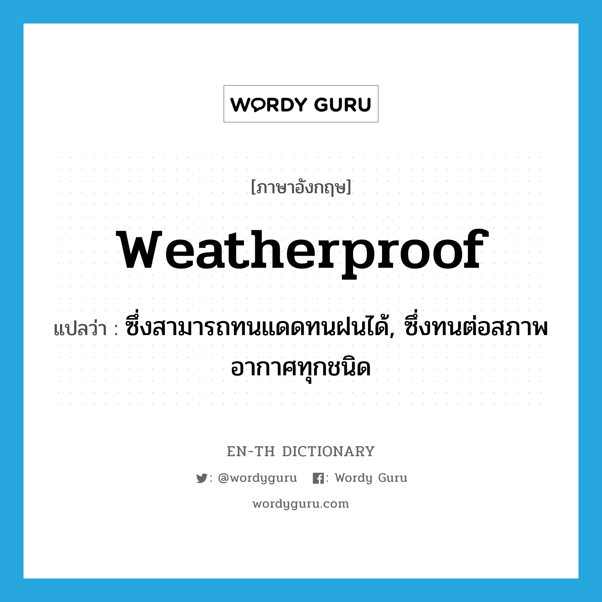 ซึ่งสามารถทนแดดทนฝนได้, ซึ่งทนต่อสภาพอากาศทุกชนิด ภาษาอังกฤษ?, คำศัพท์ภาษาอังกฤษ ซึ่งสามารถทนแดดทนฝนได้, ซึ่งทนต่อสภาพอากาศทุกชนิด แปลว่า weatherproof ประเภท ADJ หมวด ADJ