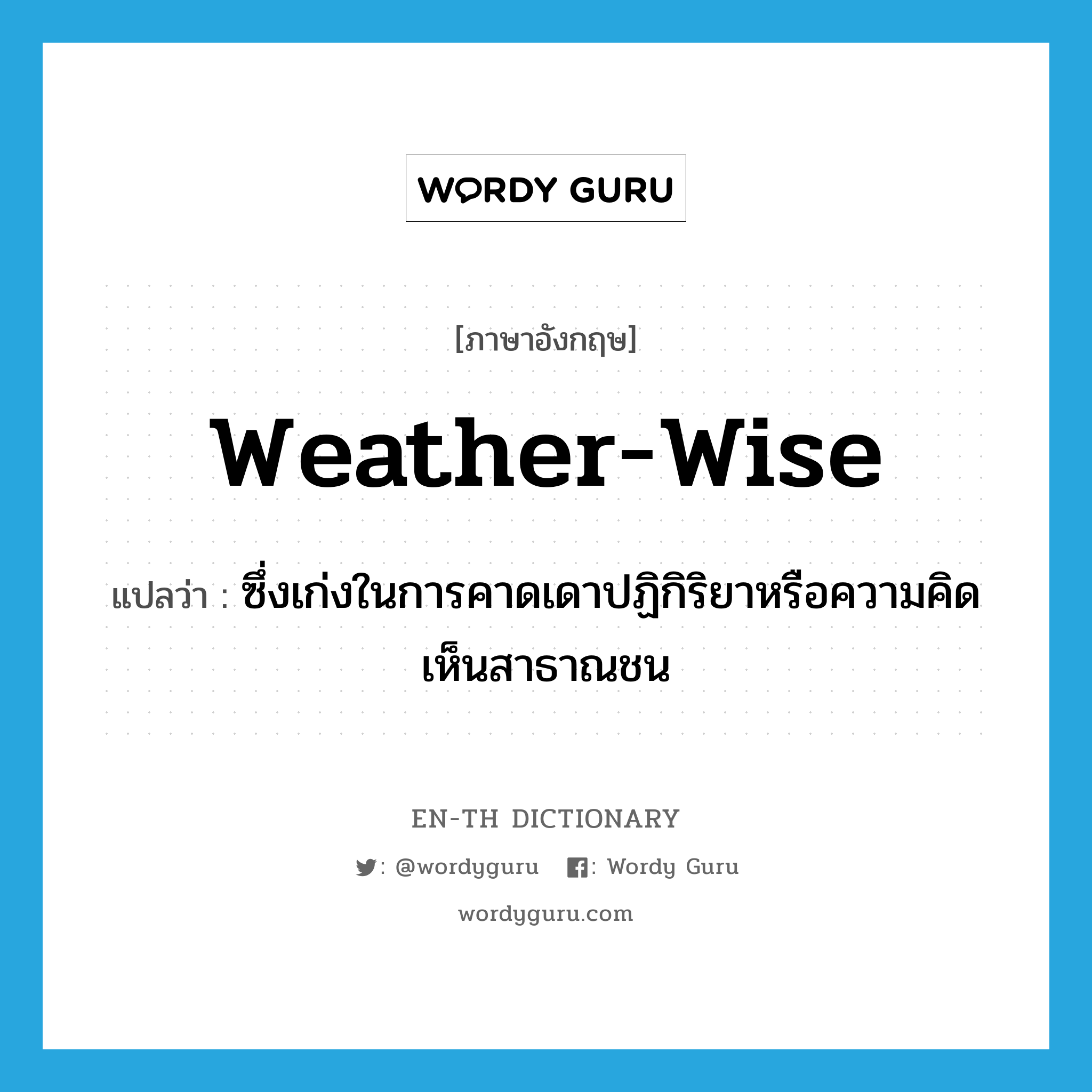 weather-wise แปลว่า?, คำศัพท์ภาษาอังกฤษ weather-wise แปลว่า ซึ่งเก่งในการคาดเดาปฏิกิริยาหรือความคิดเห็นสาธาณชน ประเภท ADJ หมวด ADJ