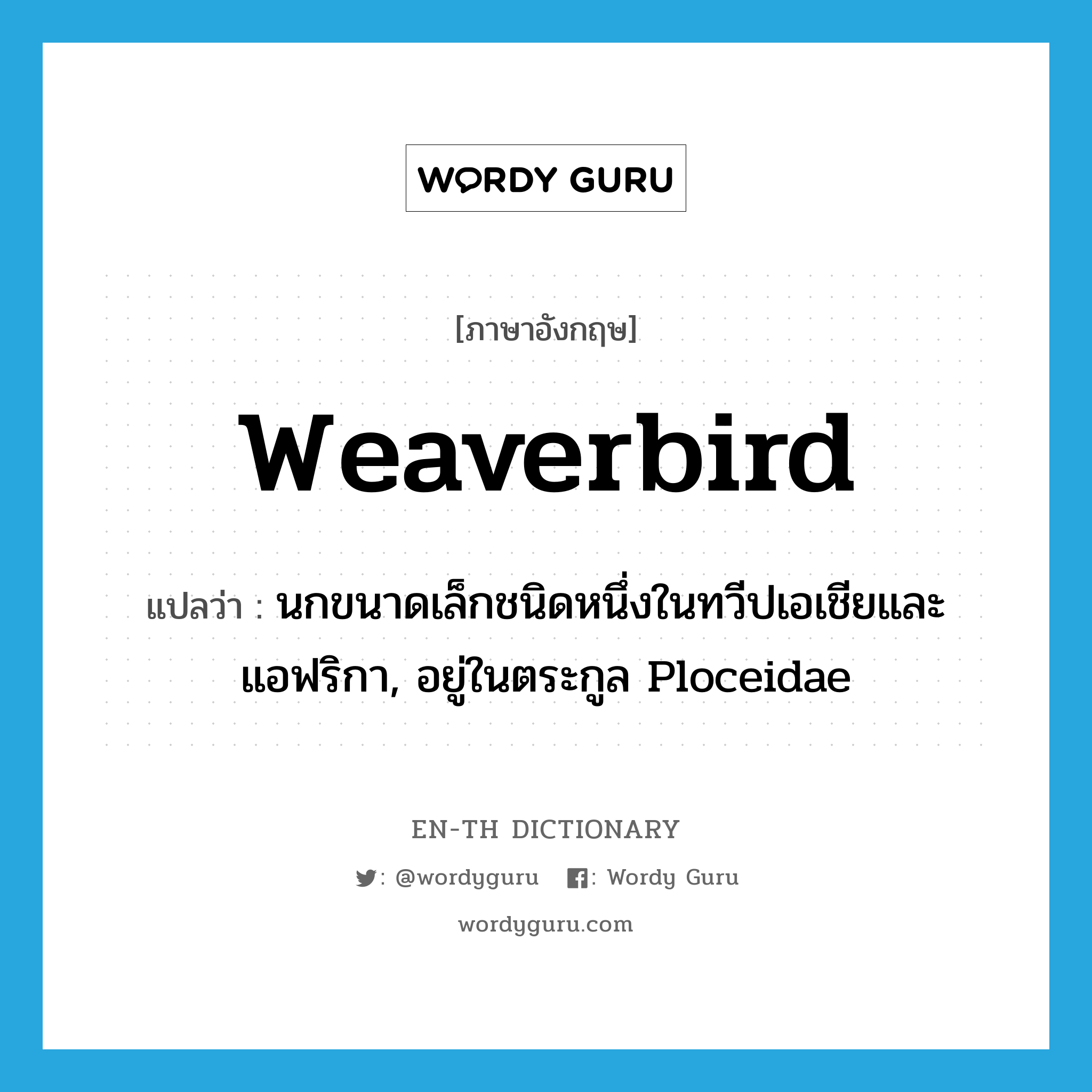 weaverbird แปลว่า?, คำศัพท์ภาษาอังกฤษ weaverbird แปลว่า นกขนาดเล็กชนิดหนึ่งในทวีปเอเชียและแอฟริกา, อยู่ในตระกูล Ploceidae ประเภท N หมวด N