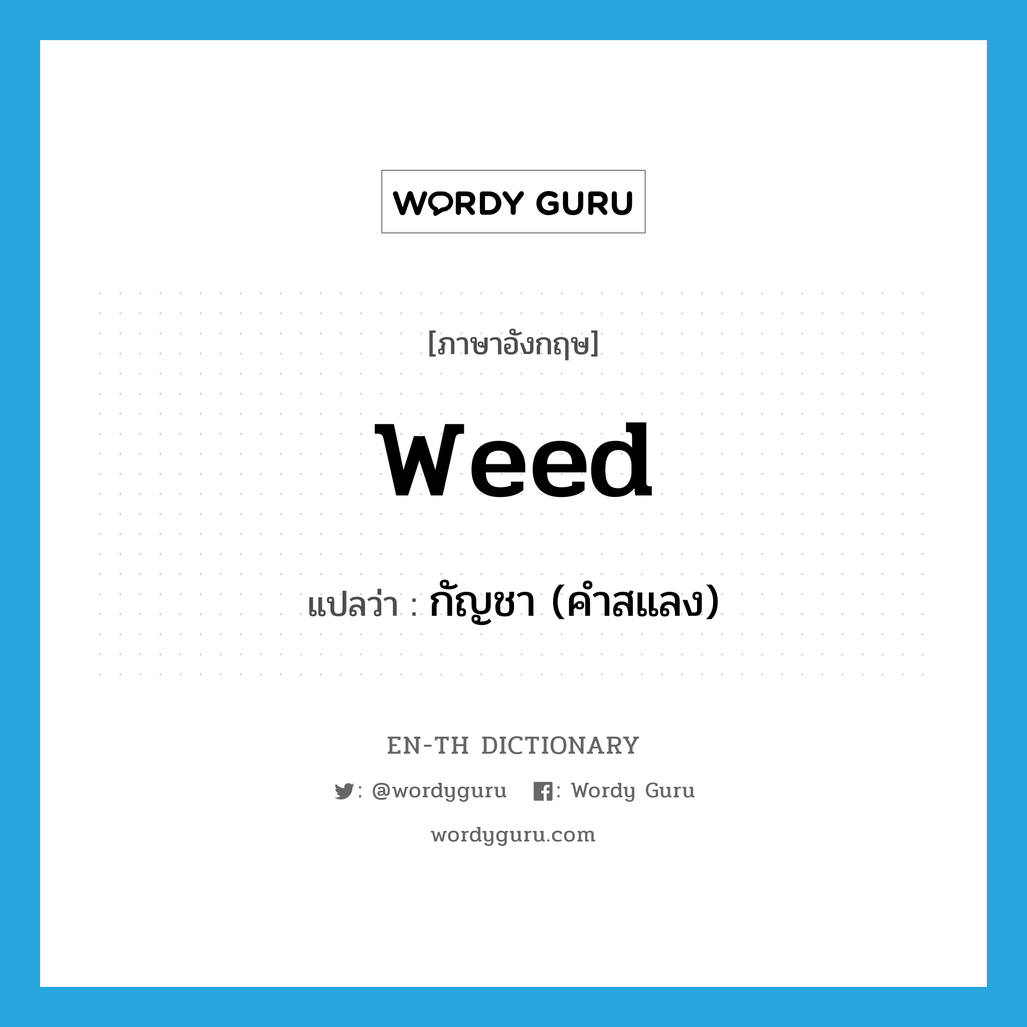 weed แปลว่า?, คำศัพท์ภาษาอังกฤษ weed แปลว่า กัญชา (คำสแลง) ประเภท N หมวด N