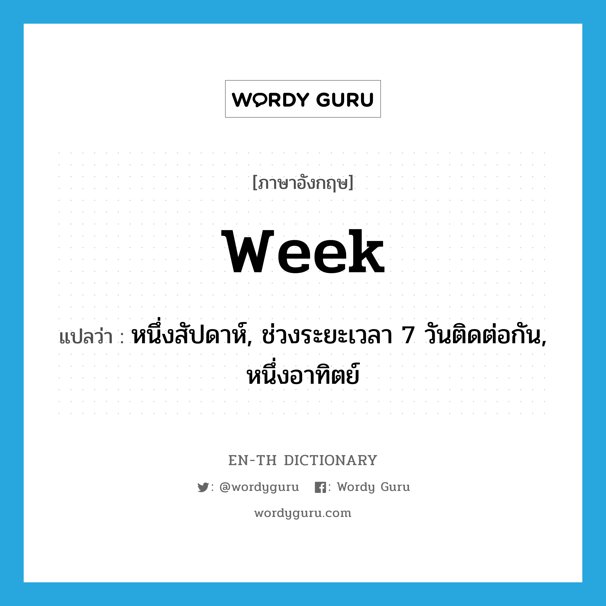 week แปลว่า?, คำศัพท์ภาษาอังกฤษ week แปลว่า หนึ่งสัปดาห์, ช่วงระยะเวลา 7 วันติดต่อกัน, หนึ่งอาทิตย์ ประเภท N หมวด N