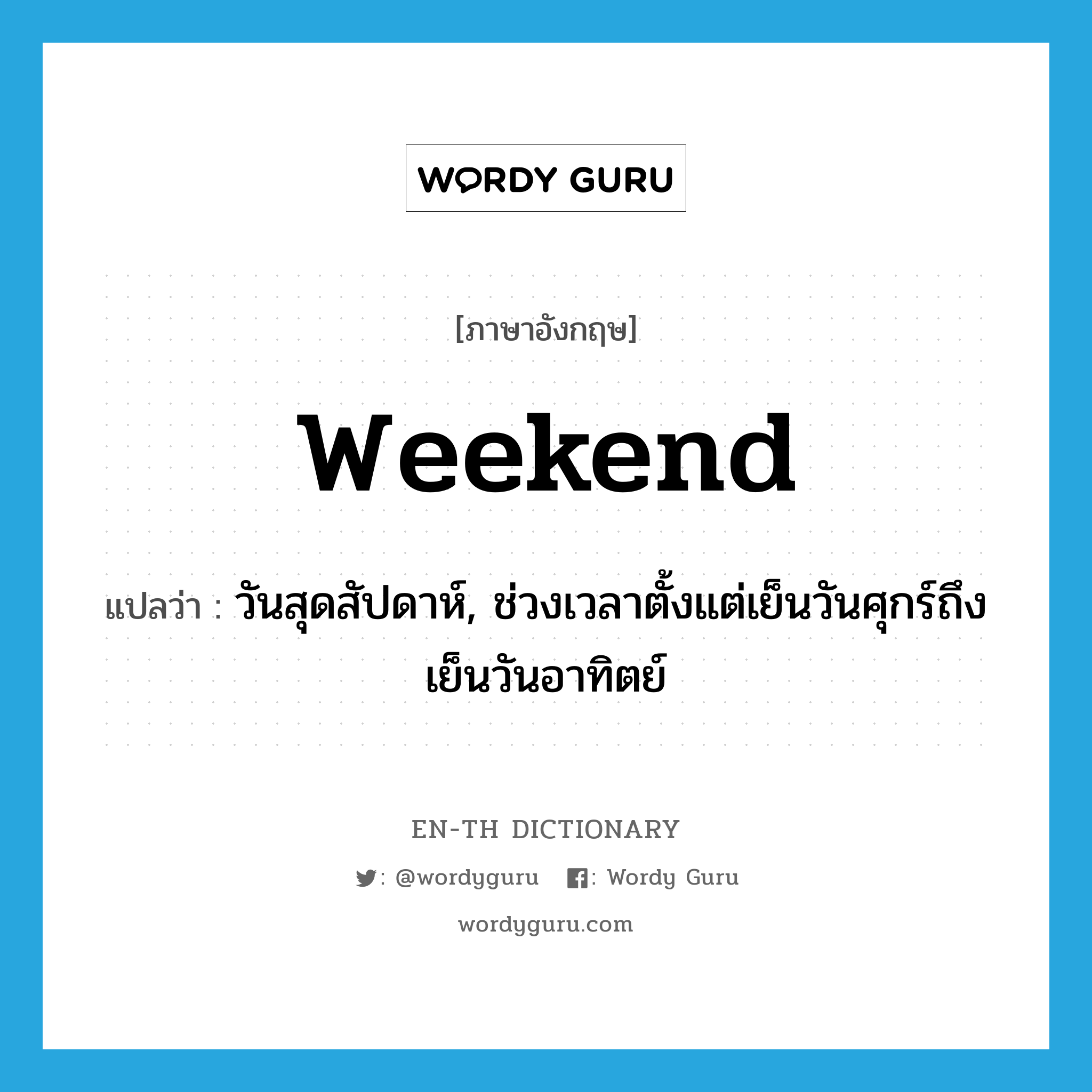 weekend แปลว่า?, คำศัพท์ภาษาอังกฤษ weekend แปลว่า วันสุดสัปดาห์, ช่วงเวลาตั้งแต่เย็นวันศุกร์ถึงเย็นวันอาทิตย์ ประเภท N หมวด N