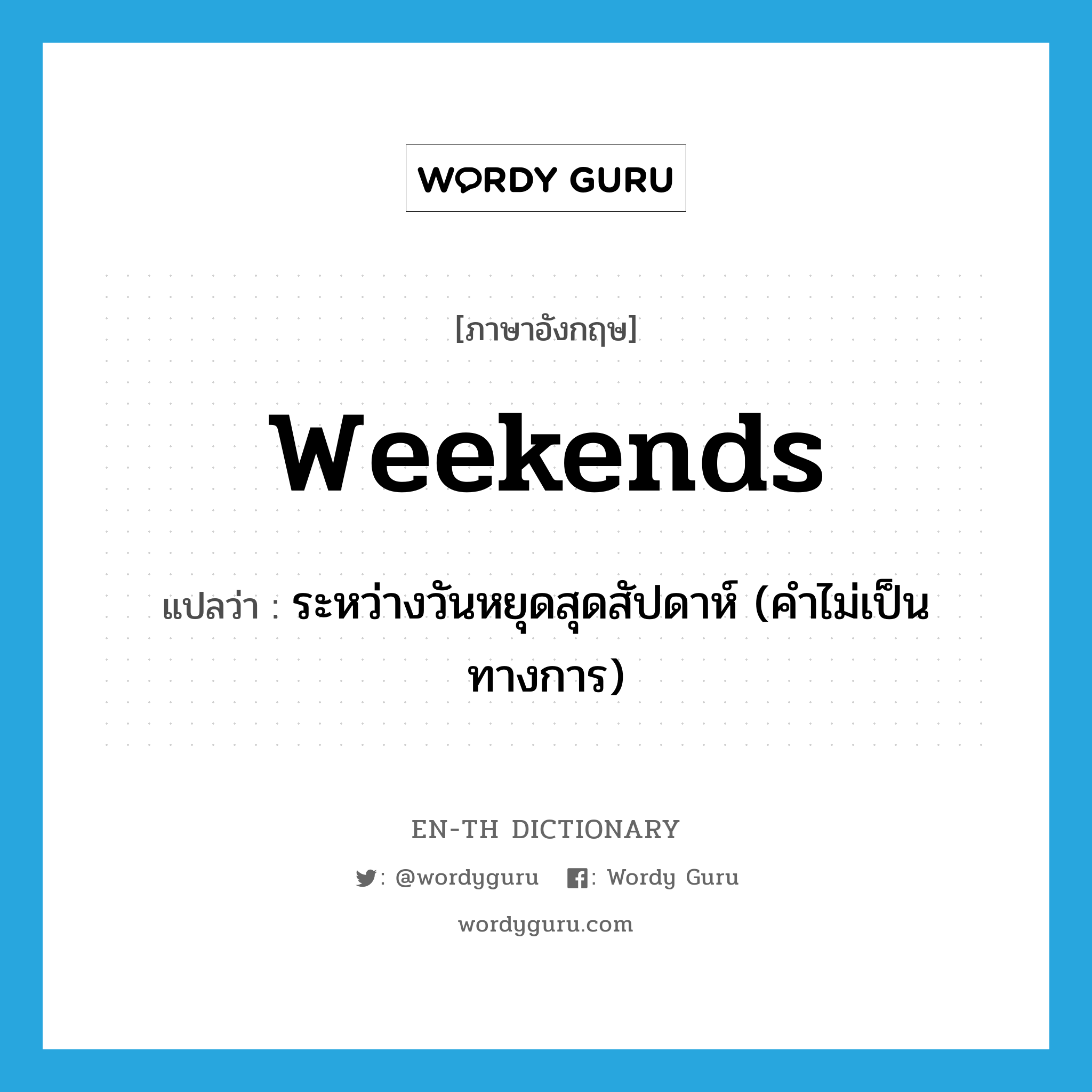 weekends แปลว่า?, คำศัพท์ภาษาอังกฤษ weekends แปลว่า ระหว่างวันหยุดสุดสัปดาห์ (คำไม่เป็นทางการ) ประเภท ADV หมวด ADV