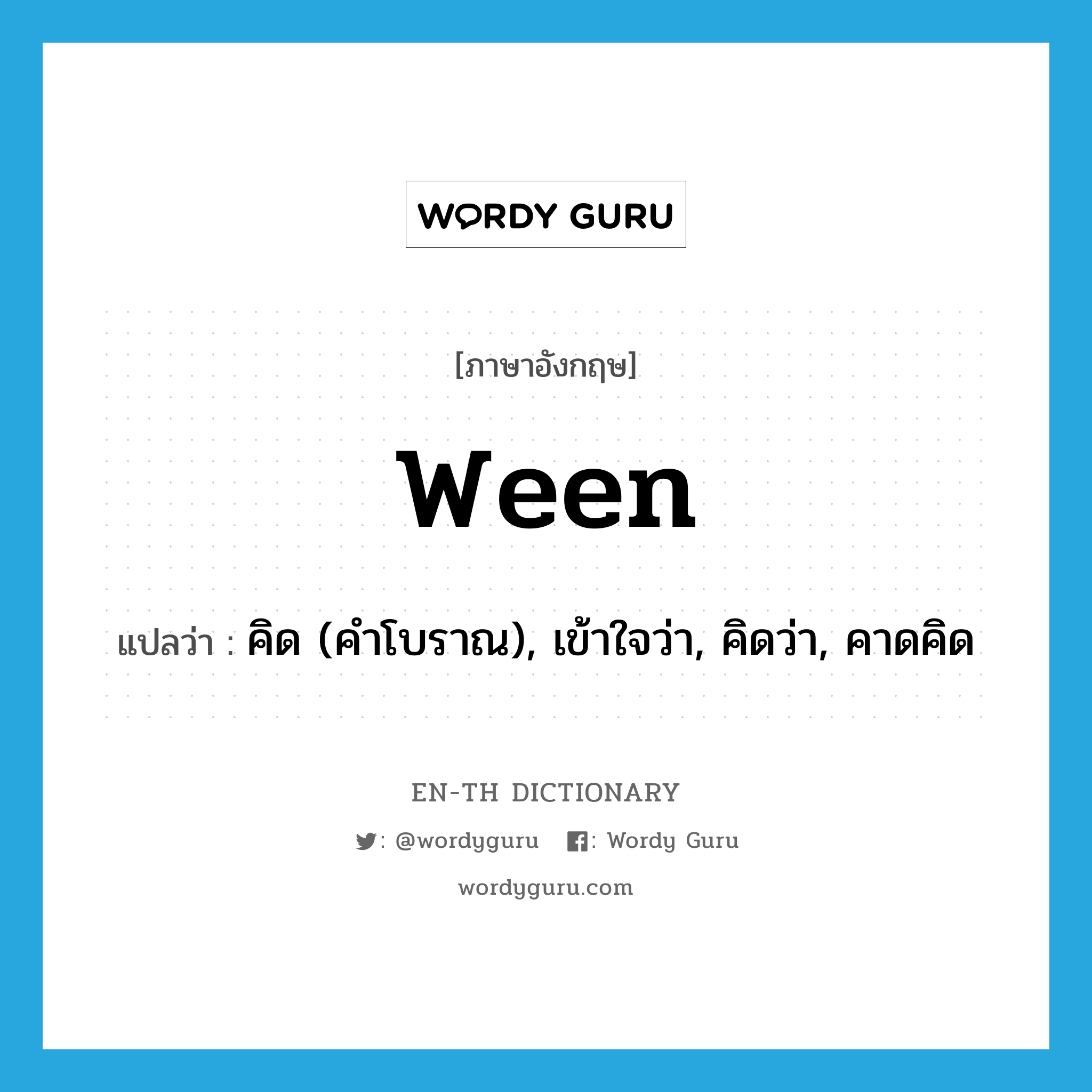 ween แปลว่า?, คำศัพท์ภาษาอังกฤษ ween แปลว่า คิด (คำโบราณ), เข้าใจว่า, คิดว่า, คาดคิด ประเภท VT หมวด VT