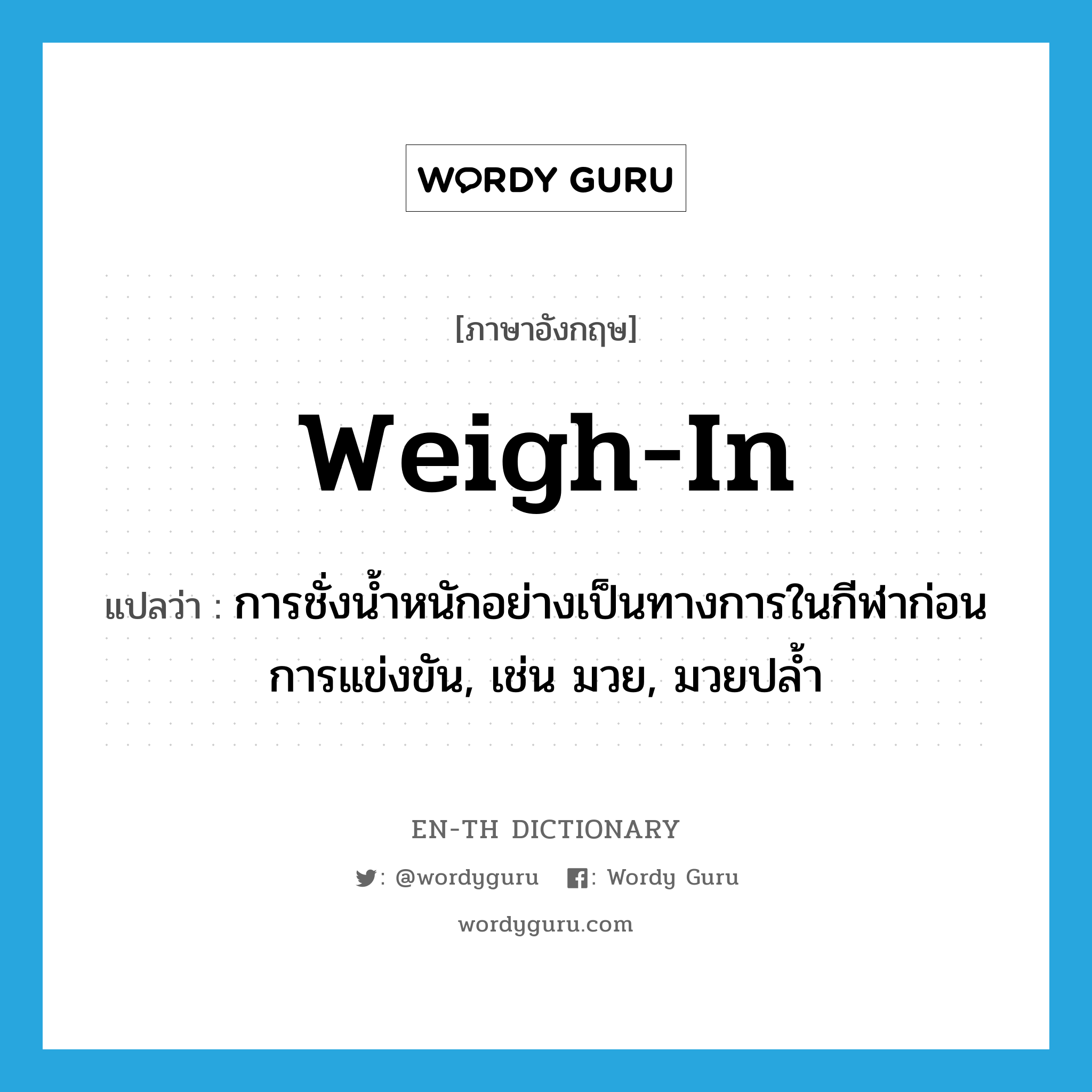 weigh in แปลว่า?, คำศัพท์ภาษาอังกฤษ weigh-in แปลว่า การชั่งน้ำหนักอย่างเป็นทางการในกีฬาก่อนการแข่งขัน, เช่น มวย, มวยปล้ำ ประเภท N หมวด N