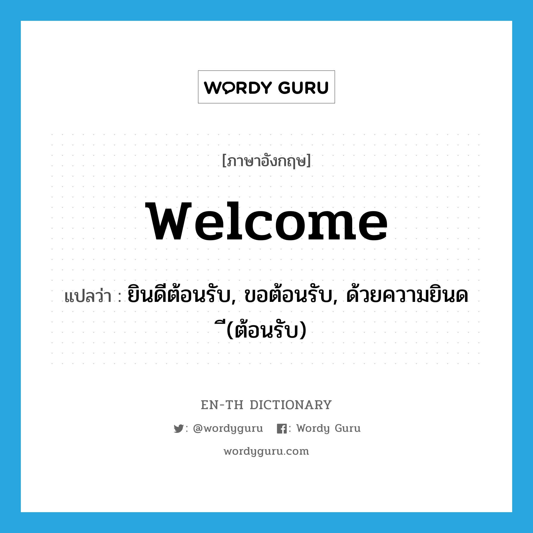 welcome แปลว่า?, คำศัพท์ภาษาอังกฤษ welcome แปลว่า ยินดีต้อนรับ, ขอต้อนรับ, ด้วยความยินด ี(ต้อนรับ) ประเภท INT หมวด INT