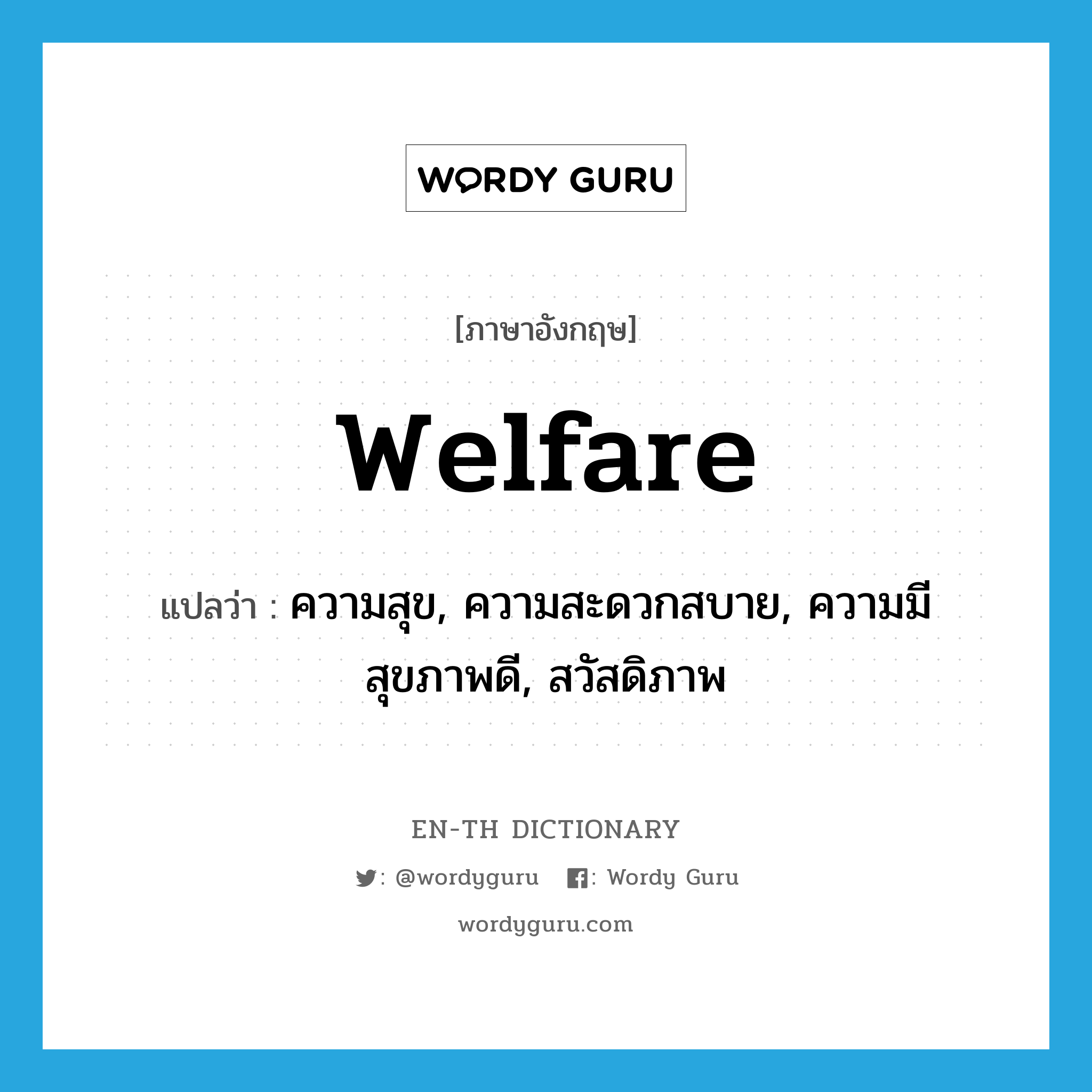 welfare แปลว่า?, คำศัพท์ภาษาอังกฤษ welfare แปลว่า ความสุข, ความสะดวกสบาย, ความมีสุขภาพดี, สวัสดิภาพ ประเภท N หมวด N