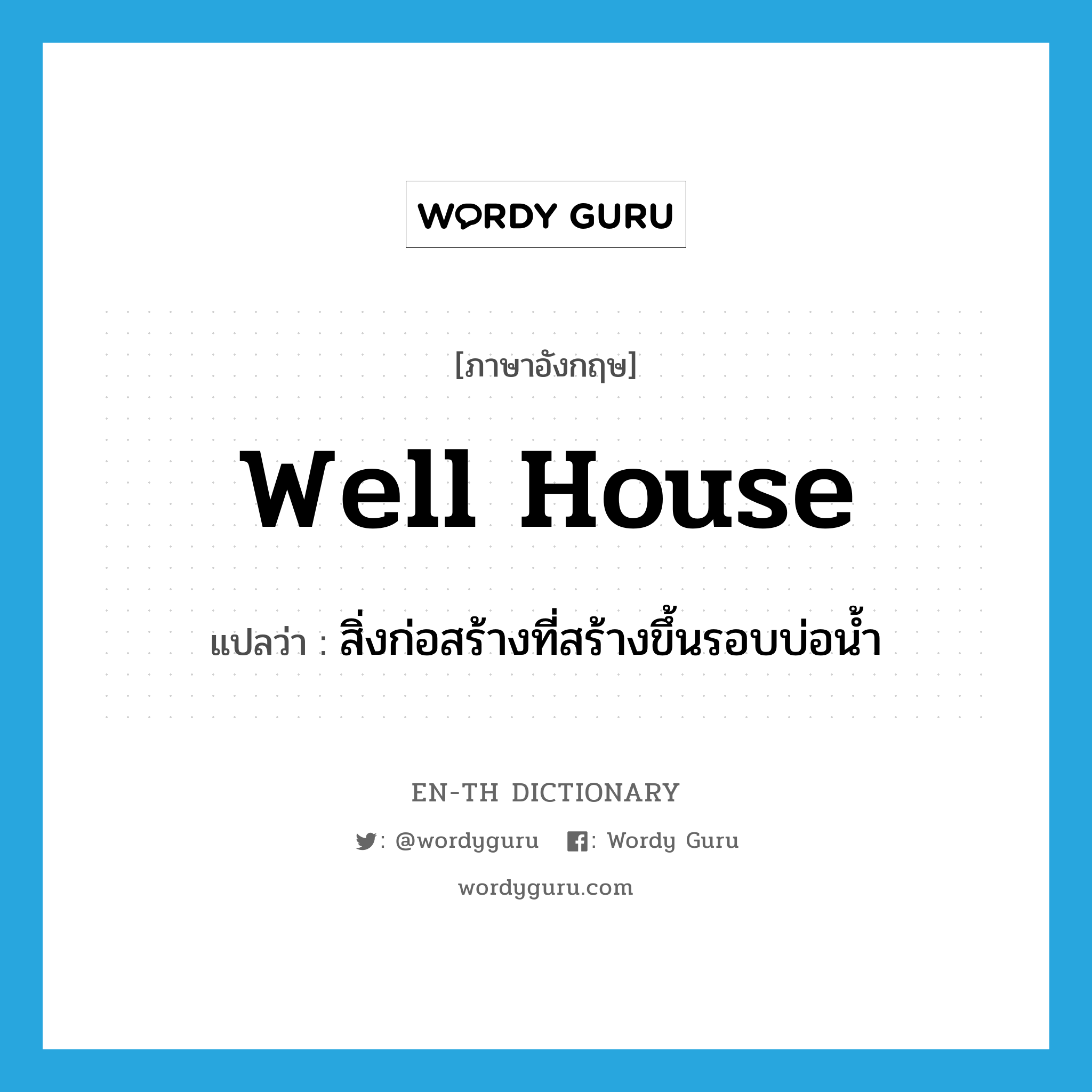 well house แปลว่า?, คำศัพท์ภาษาอังกฤษ well house แปลว่า สิ่งก่อสร้างที่สร้างขึ้นรอบบ่อน้ำ ประเภท N หมวด N