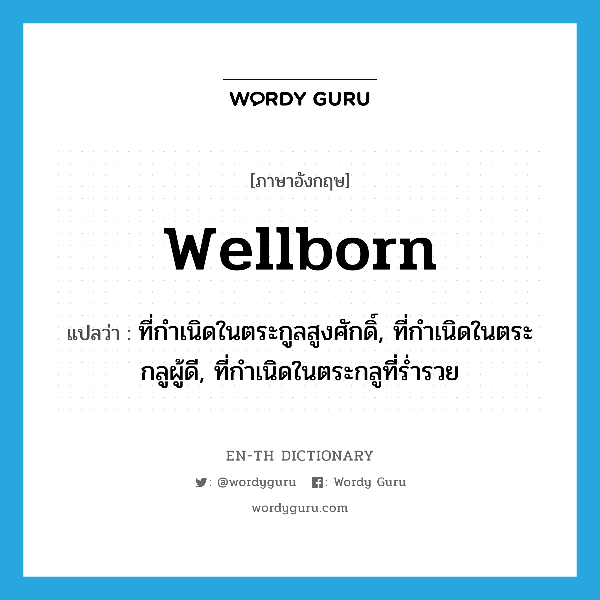 wellborn แปลว่า?, คำศัพท์ภาษาอังกฤษ wellborn แปลว่า ที่กำเนิดในตระกูลสูงศักดิ์, ที่กำเนิดในตระกลูผู้ดี, ที่กำเนิดในตระกลูที่ร่ำรวย ประเภท ADJ หมวด ADJ