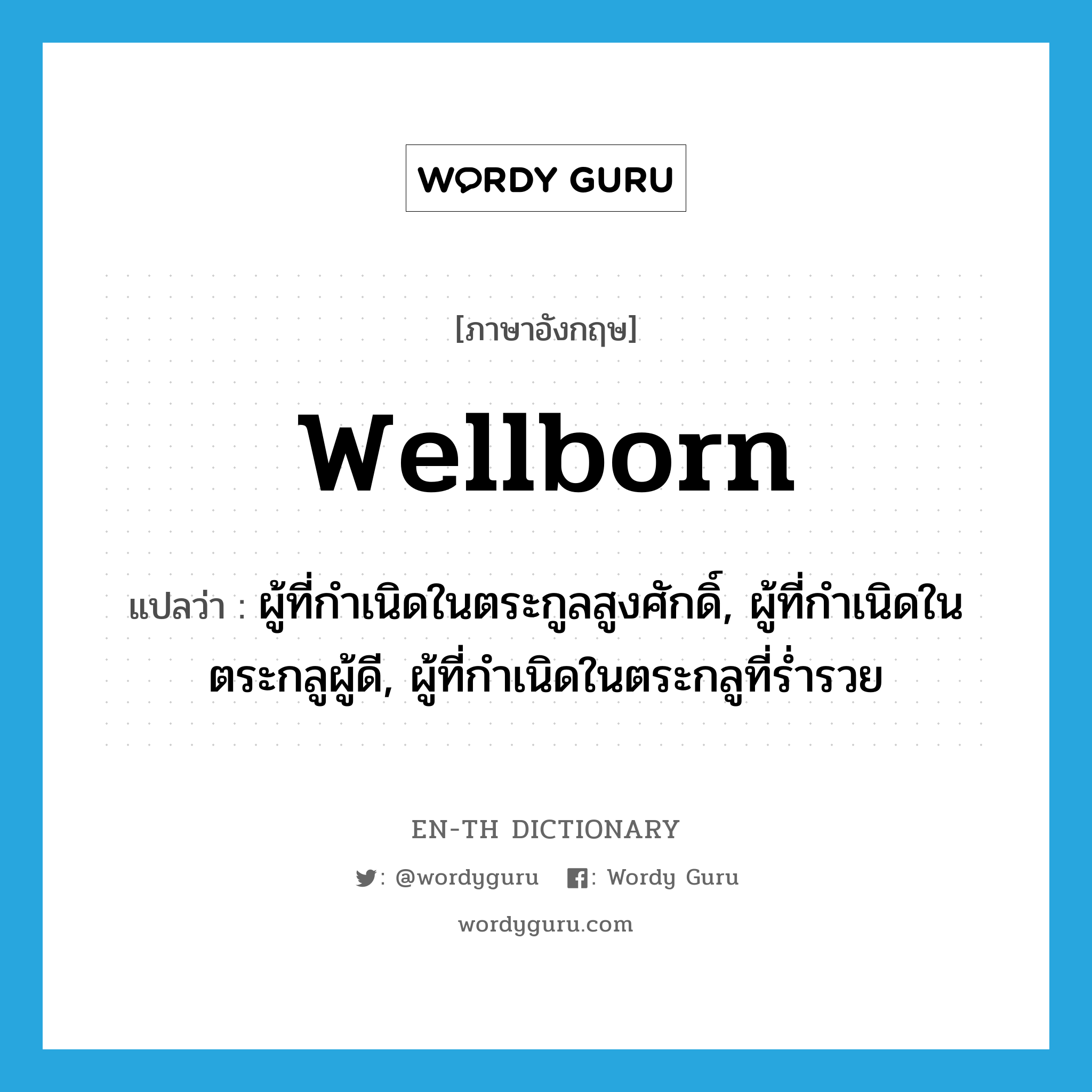 wellborn แปลว่า?, คำศัพท์ภาษาอังกฤษ wellborn แปลว่า ผู้ที่กำเนิดในตระกูลสูงศักดิ์, ผู้ที่กำเนิดในตระกลูผู้ดี, ผู้ที่กำเนิดในตระกลูที่ร่ำรวย ประเภท N หมวด N