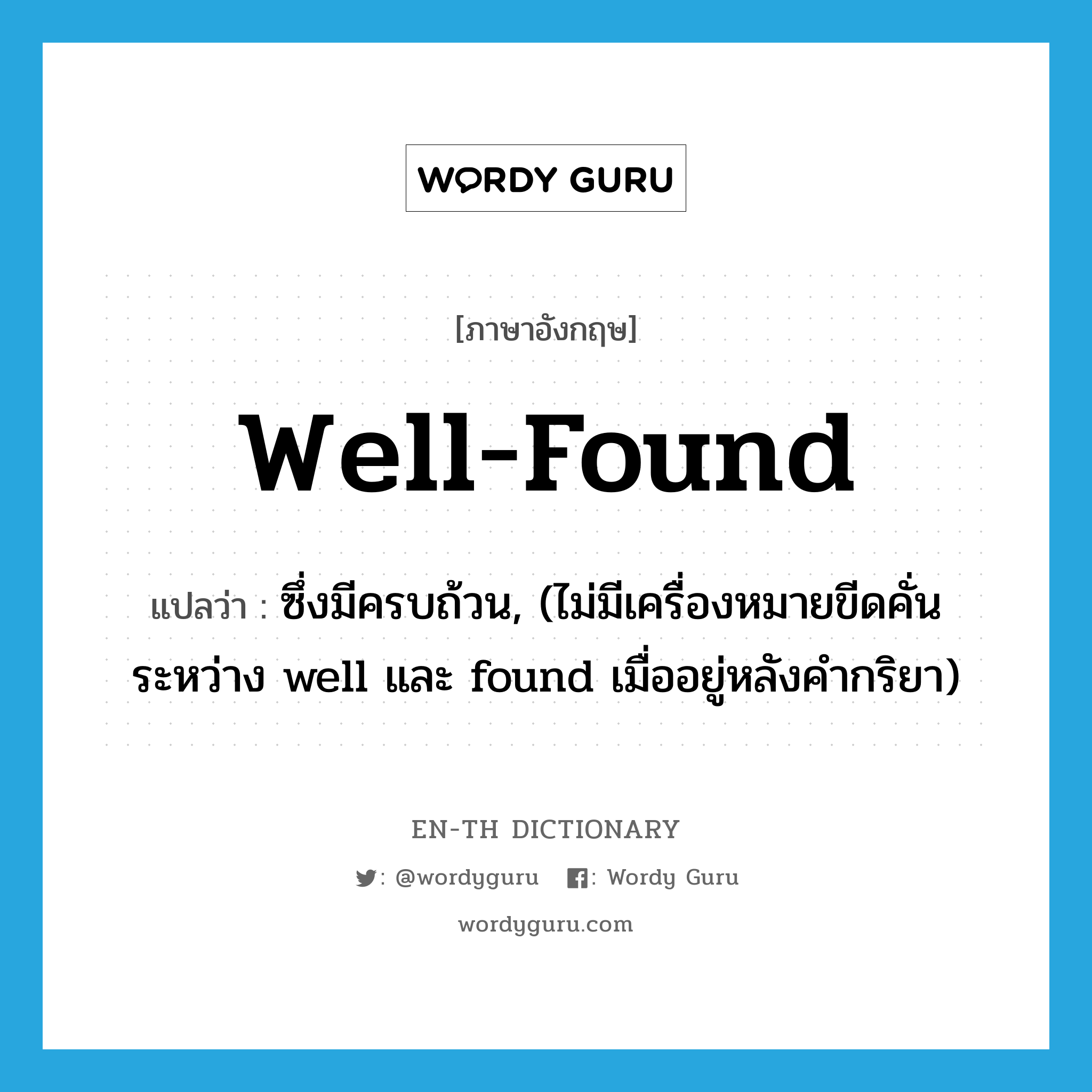 well-found แปลว่า?, คำศัพท์ภาษาอังกฤษ well-found แปลว่า ซึ่งมีครบถ้วน, (ไม่มีเครื่องหมายขีดคั่นระหว่าง well และ found เมื่ออยู่หลังคำกริยา) ประเภท ADJ หมวด ADJ
