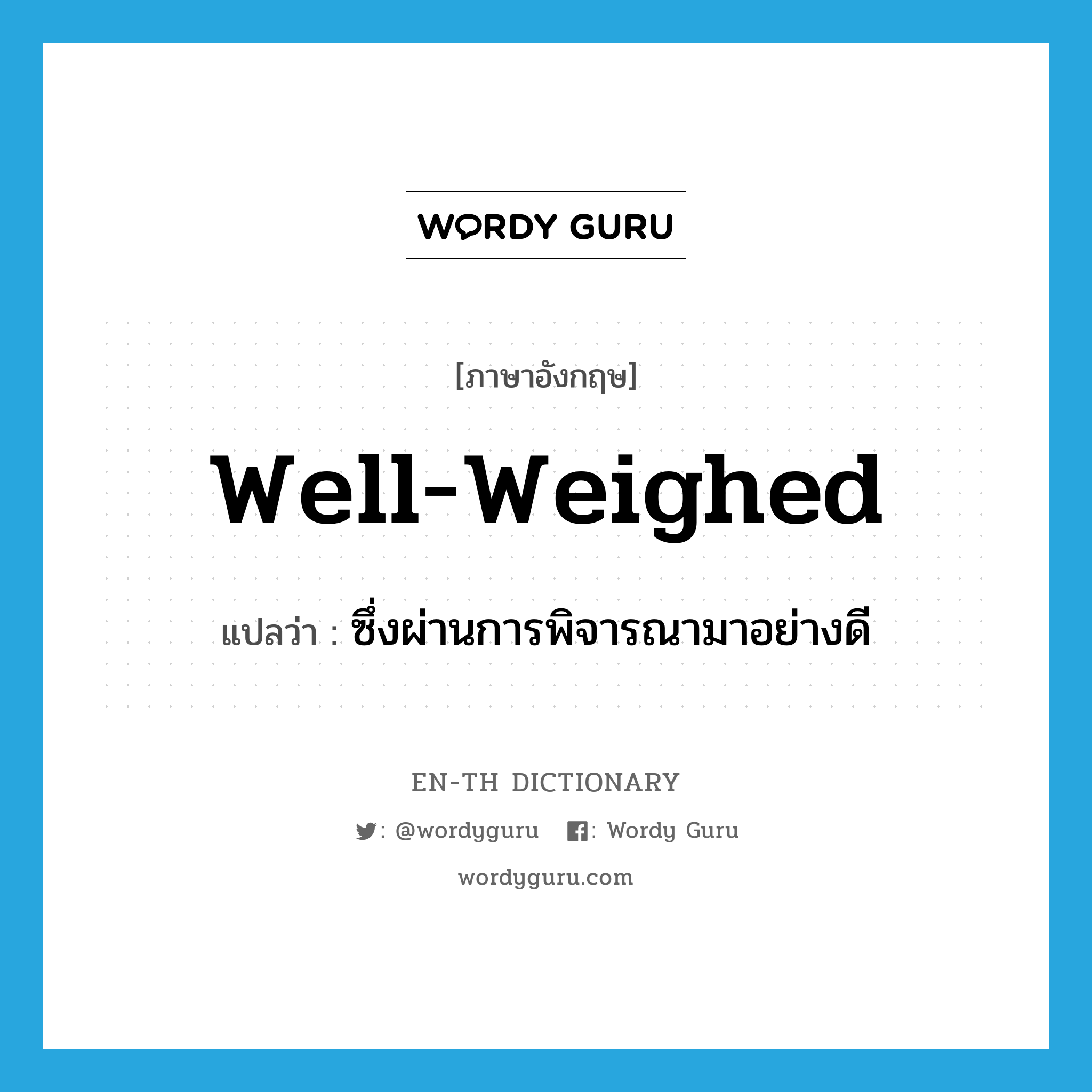well-weighed แปลว่า?, คำศัพท์ภาษาอังกฤษ well-weighed แปลว่า ซึ่งผ่านการพิจารณามาอย่างดี ประเภท ADJ หมวด ADJ
