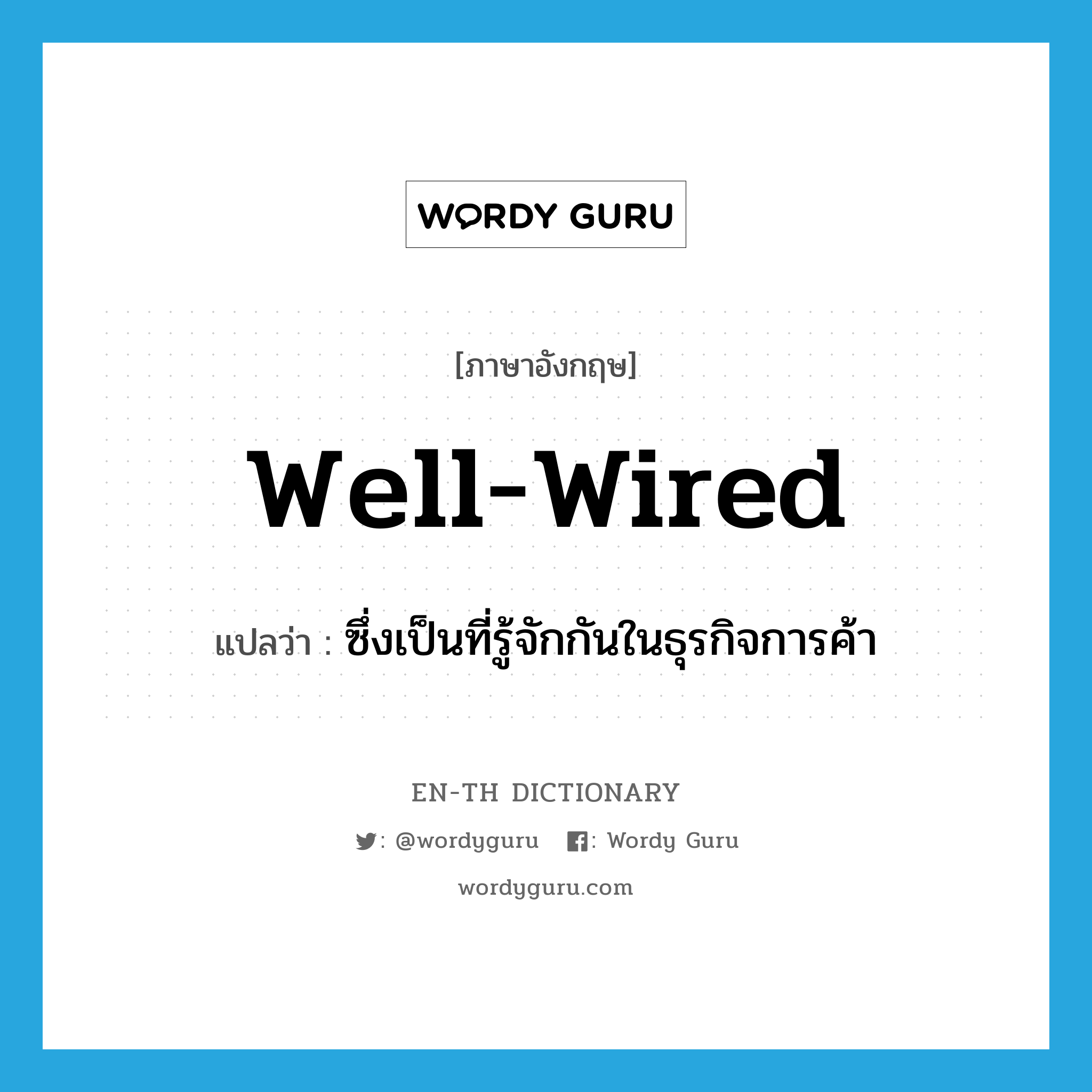 well-wired แปลว่า?, คำศัพท์ภาษาอังกฤษ well-wired แปลว่า ซึ่งเป็นที่รู้จักกันในธุรกิจการค้า ประเภท ADJ หมวด ADJ