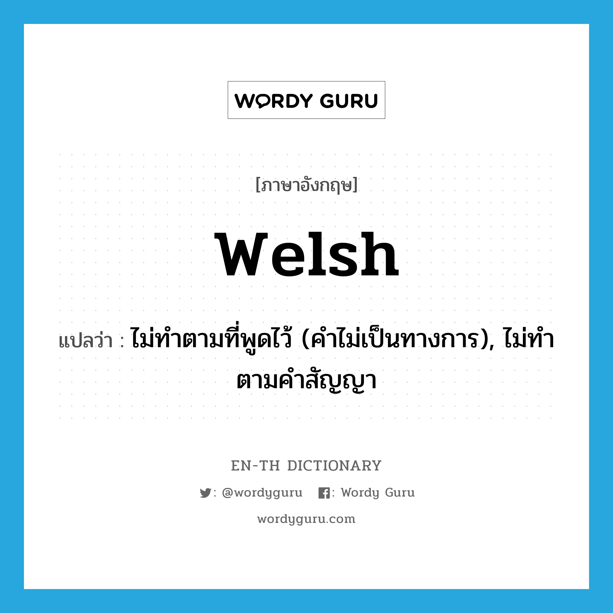 Welsh แปลว่า?, คำศัพท์ภาษาอังกฤษ welsh แปลว่า ไม่ทำตามที่พูดไว้ (คำไม่เป็นทางการ), ไม่ทำตามคำสัญญา ประเภท VI หมวด VI