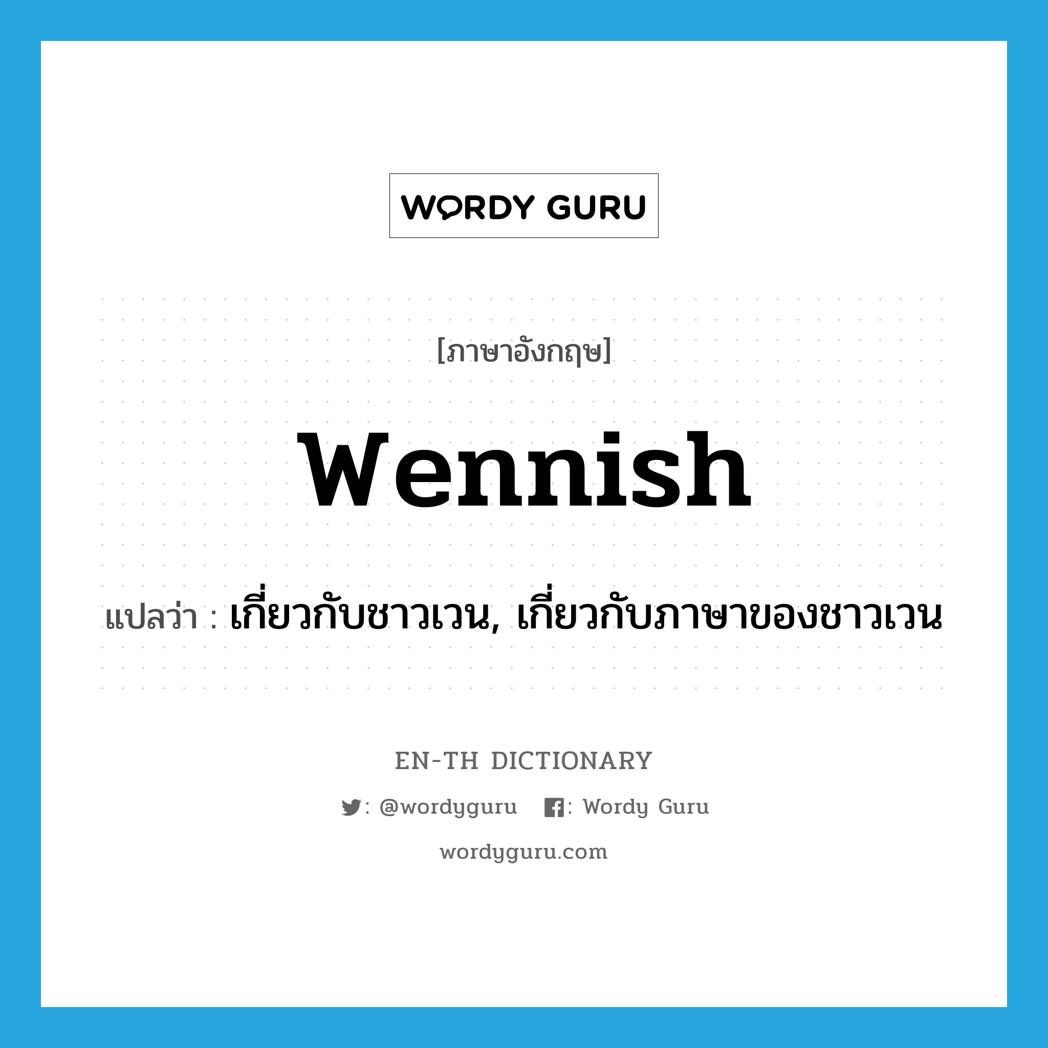 Wennish แปลว่า?, คำศัพท์ภาษาอังกฤษ Wennish แปลว่า เกี่ยวกับชาวเวน, เกี่ยวกับภาษาของชาวเวน ประเภท ADJ หมวด ADJ