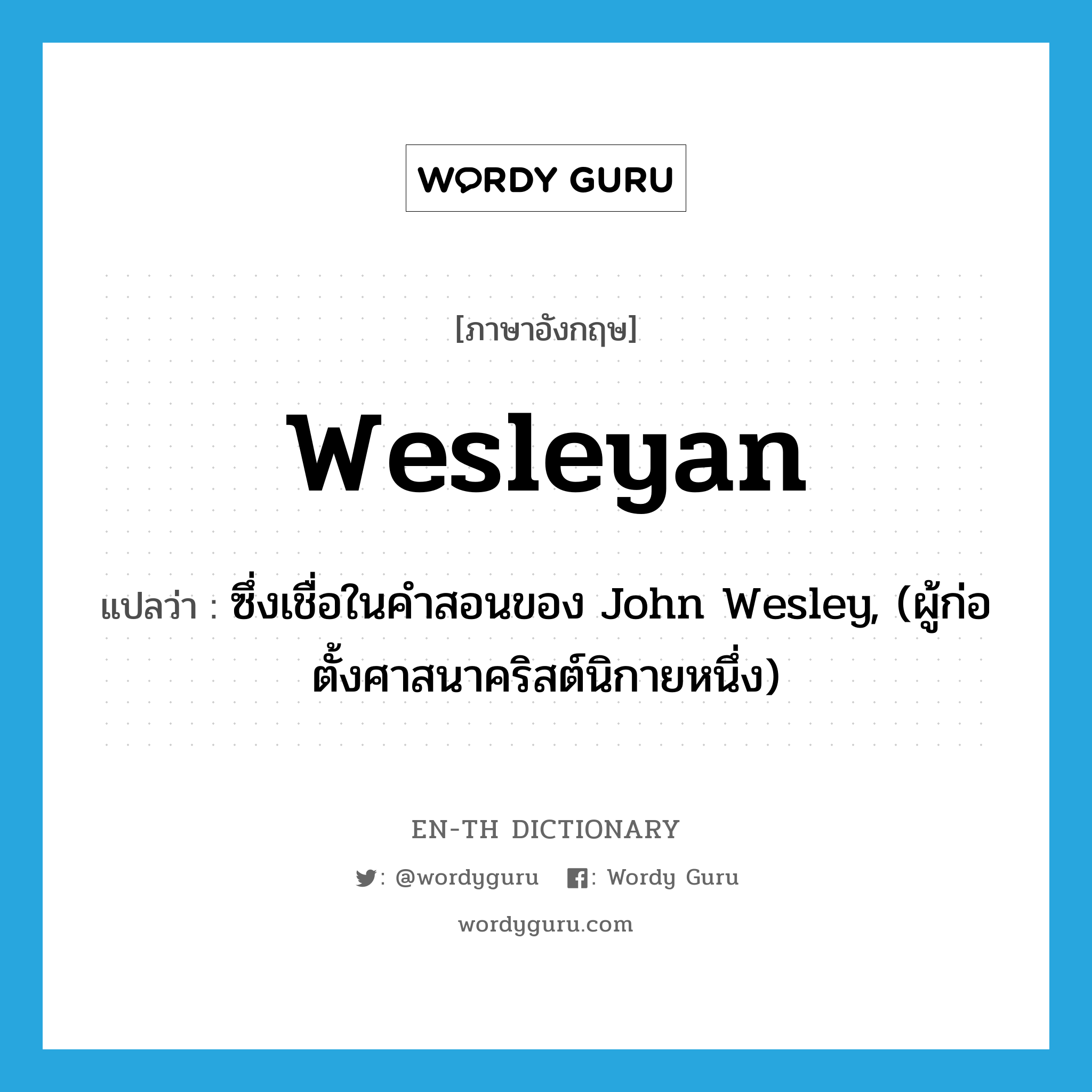 Wesleyan แปลว่า?, คำศัพท์ภาษาอังกฤษ Wesleyan แปลว่า ซึ่งเชื่อในคำสอนของ John Wesley, (ผู้ก่อตั้งศาสนาคริสต์นิกายหนึ่ง) ประเภท ADJ หมวด ADJ