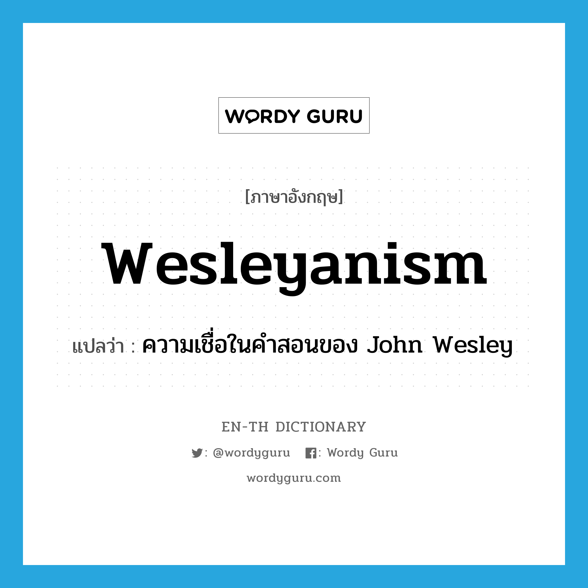Wesleyanism แปลว่า?, คำศัพท์ภาษาอังกฤษ Wesleyanism แปลว่า ความเชื่อในคำสอนของ John Wesley ประเภท N หมวด N
