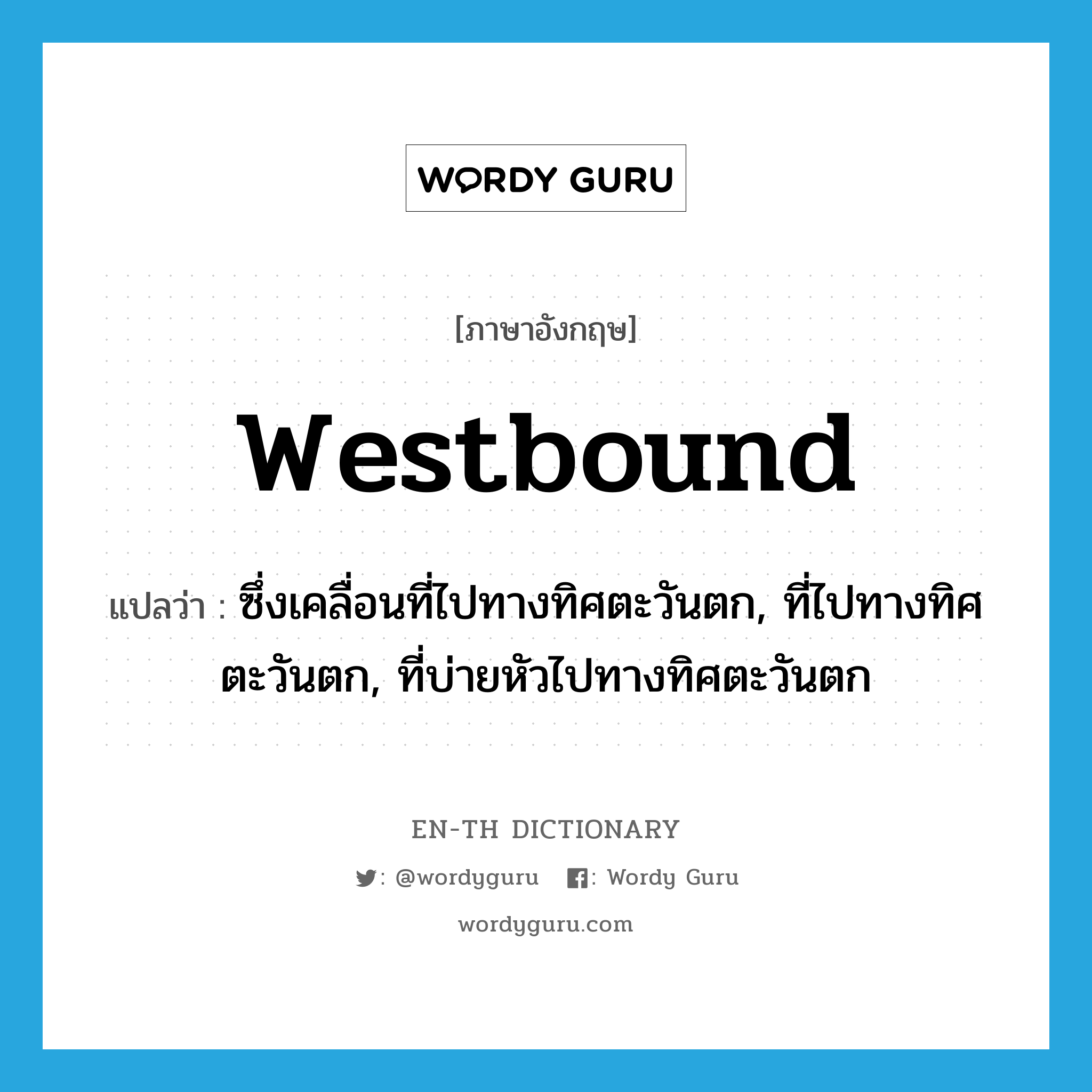 westbound แปลว่า?, คำศัพท์ภาษาอังกฤษ westbound แปลว่า ซึ่งเคลื่อนที่ไปทางทิศตะวันตก, ที่ไปทางทิศตะวันตก, ที่บ่ายหัวไปทางทิศตะวันตก ประเภท ADJ หมวด ADJ