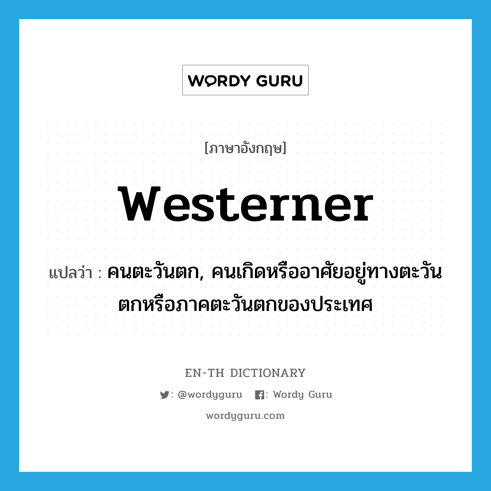 westerner แปลว่า?, คำศัพท์ภาษาอังกฤษ Westerner แปลว่า คนตะวันตก, คนเกิดหรืออาศัยอยู่ทางตะวันตกหรือภาคตะวันตกของประเทศ ประเภท N หมวด N
