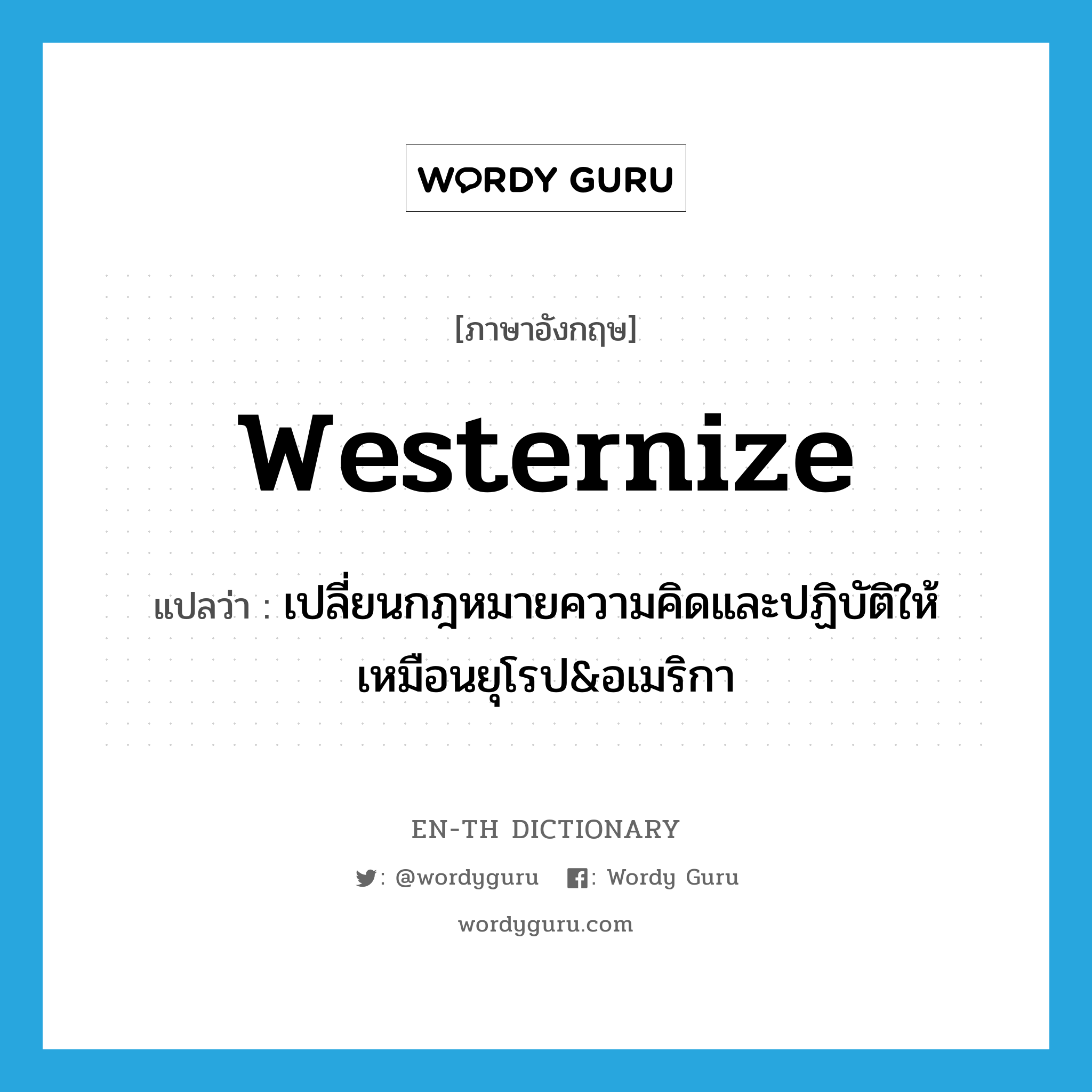 westernize แปลว่า?, คำศัพท์ภาษาอังกฤษ westernize แปลว่า เปลี่ยนกฎหมายความคิดและปฏิบัติให้เหมือนยุโรป&อเมริกา ประเภท VT หมวด VT