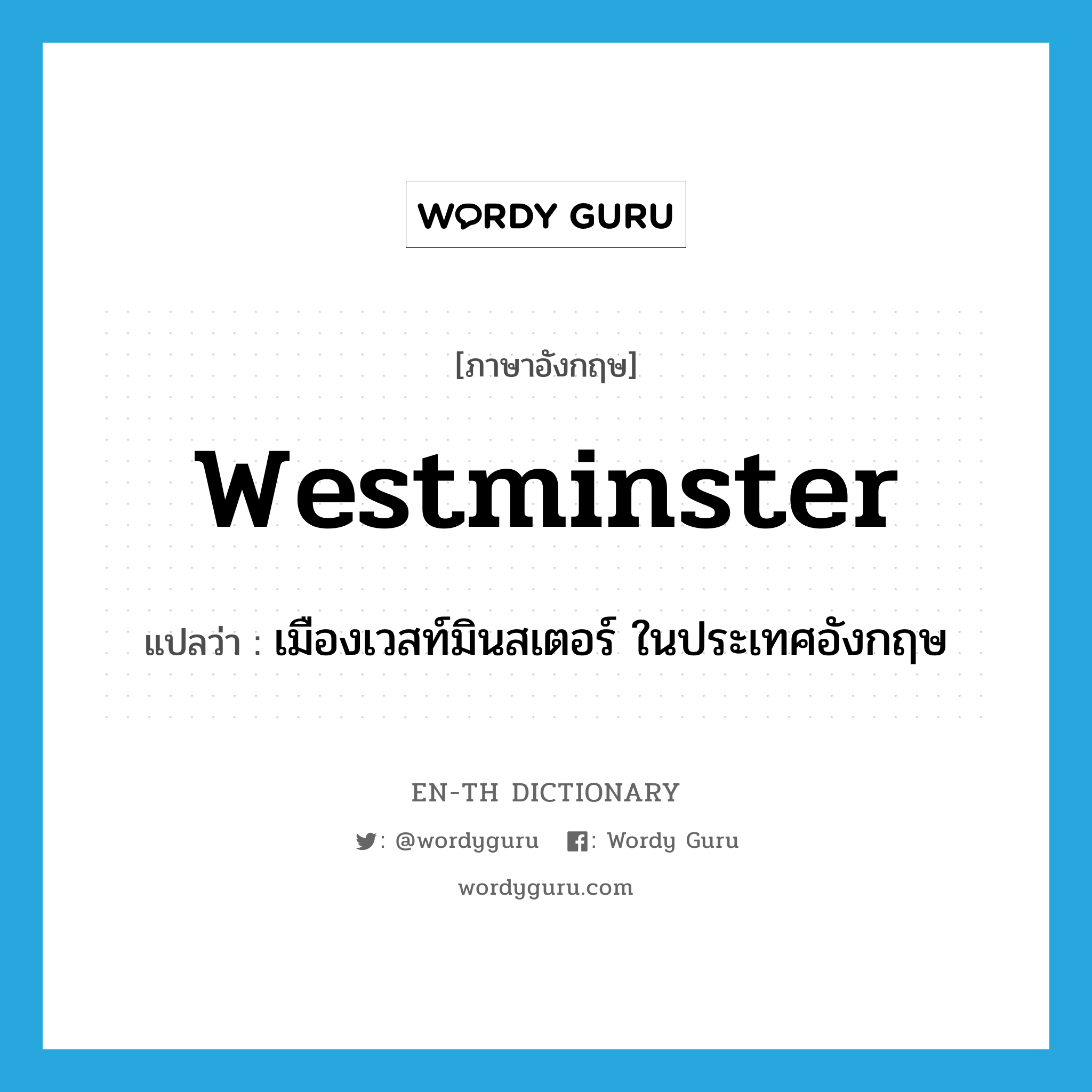 Westminster แปลว่า?, คำศัพท์ภาษาอังกฤษ Westminster แปลว่า เมืองเวสท์มินสเตอร์ ในประเทศอังกฤษ ประเภท N หมวด N