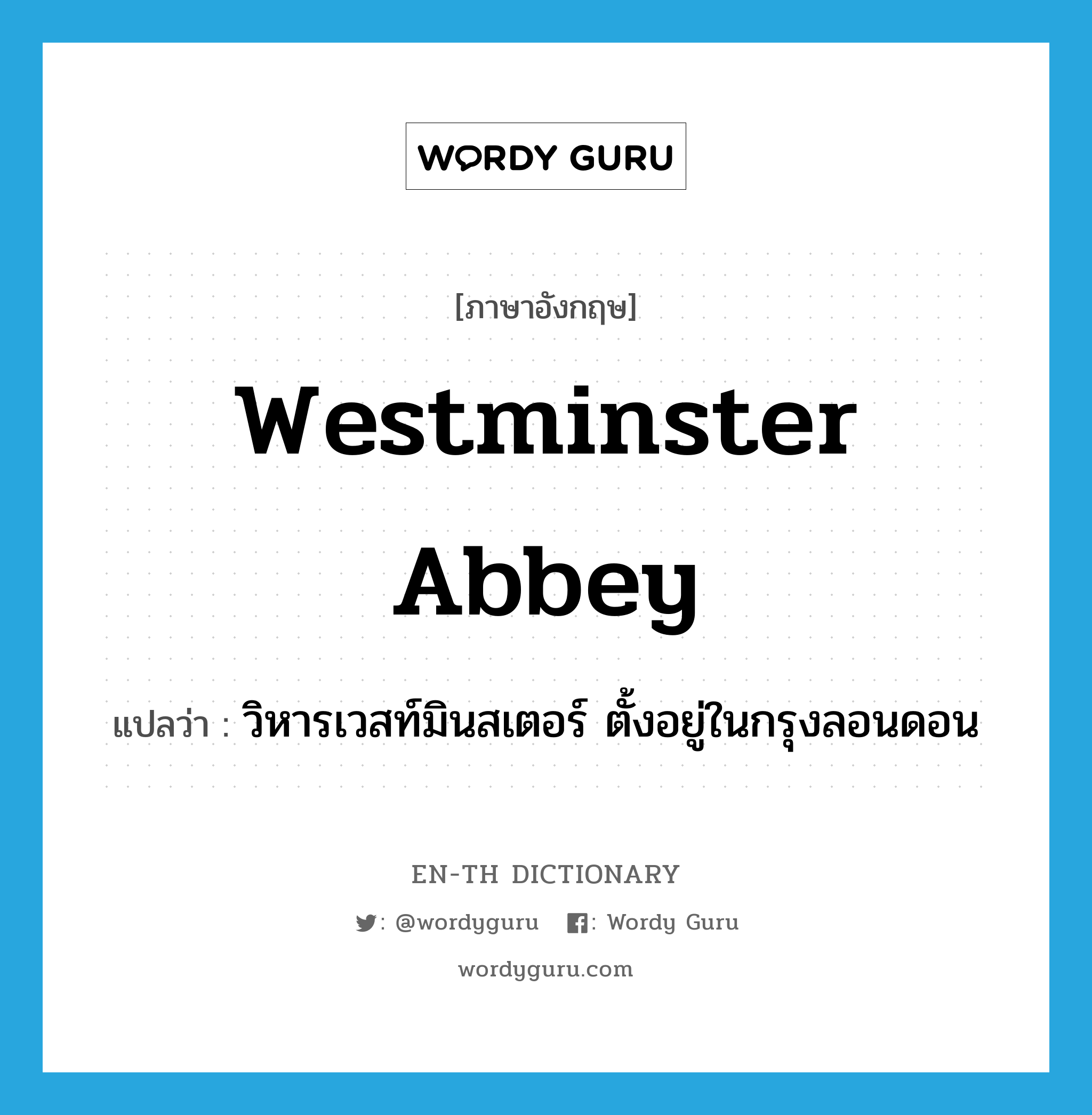 วิหารเวสท์มินสเตอร์ ตั้งอยู่ในกรุงลอนดอน ภาษาอังกฤษ?, คำศัพท์ภาษาอังกฤษ วิหารเวสท์มินสเตอร์ ตั้งอยู่ในกรุงลอนดอน แปลว่า Westminster Abbey ประเภท N หมวด N