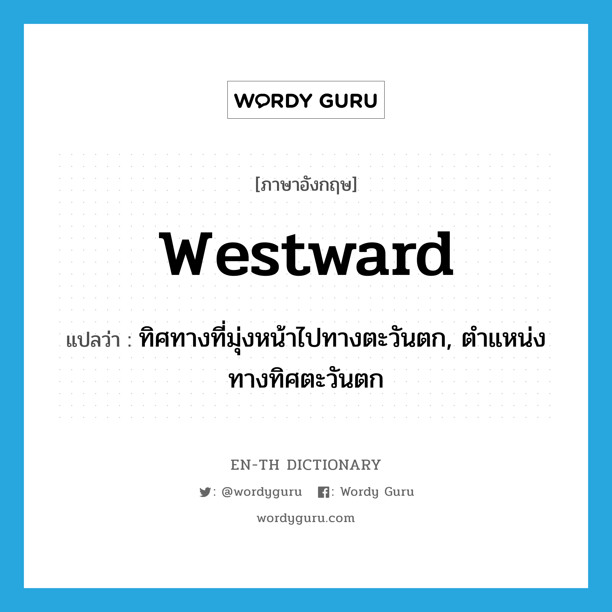westward แปลว่า?, คำศัพท์ภาษาอังกฤษ westward แปลว่า ทิศทางที่มุ่งหน้าไปทางตะวันตก, ตำแหน่งทางทิศตะวันตก ประเภท N หมวด N