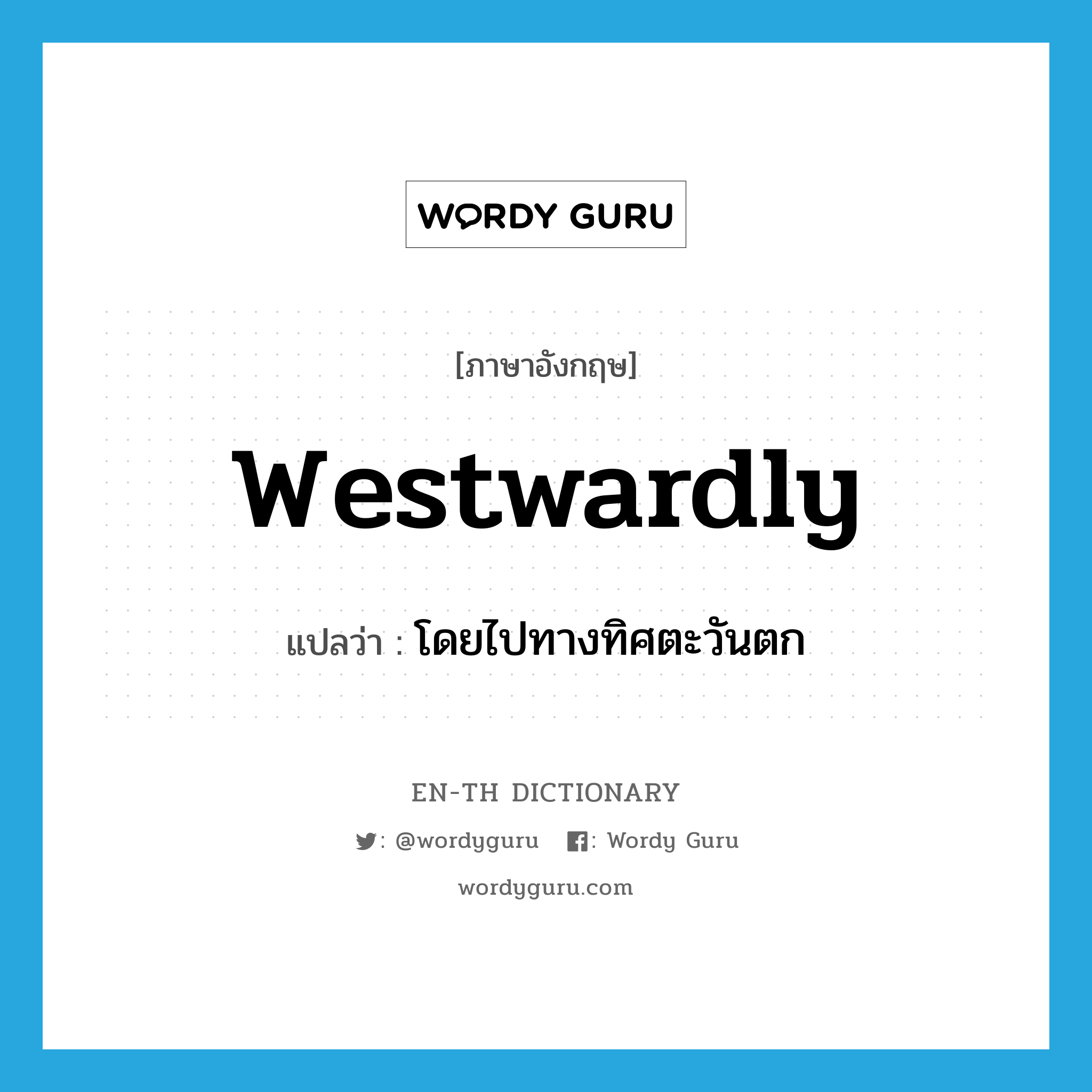 westwardly แปลว่า?, คำศัพท์ภาษาอังกฤษ westwardly แปลว่า โดยไปทางทิศตะวันตก ประเภท ADV หมวด ADV