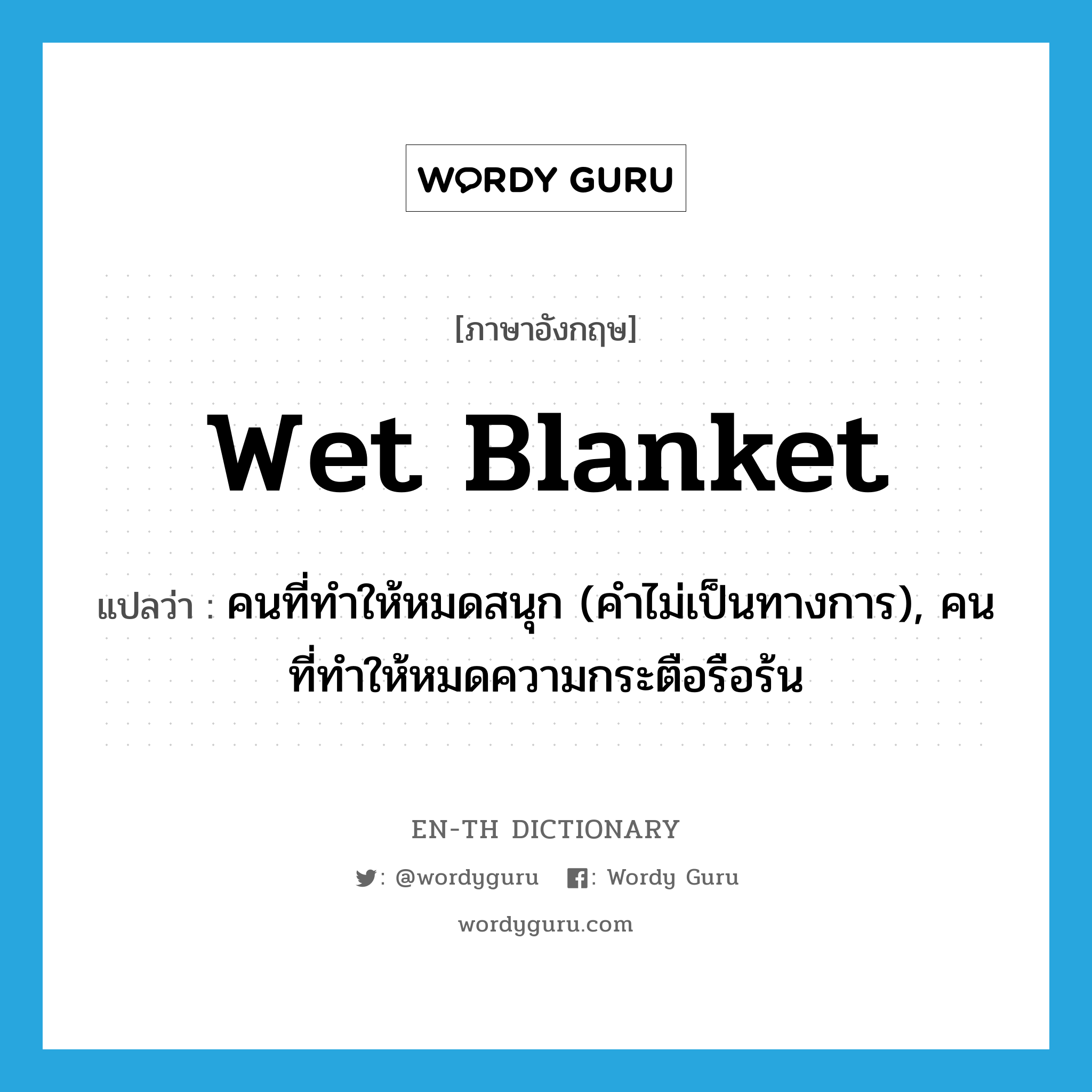 wet blanket แปลว่า?, คำศัพท์ภาษาอังกฤษ wet blanket แปลว่า คนที่ทำให้หมดสนุก (คำไม่เป็นทางการ), คนที่ทำให้หมดความกระตือรือร้น ประเภท N หมวด N