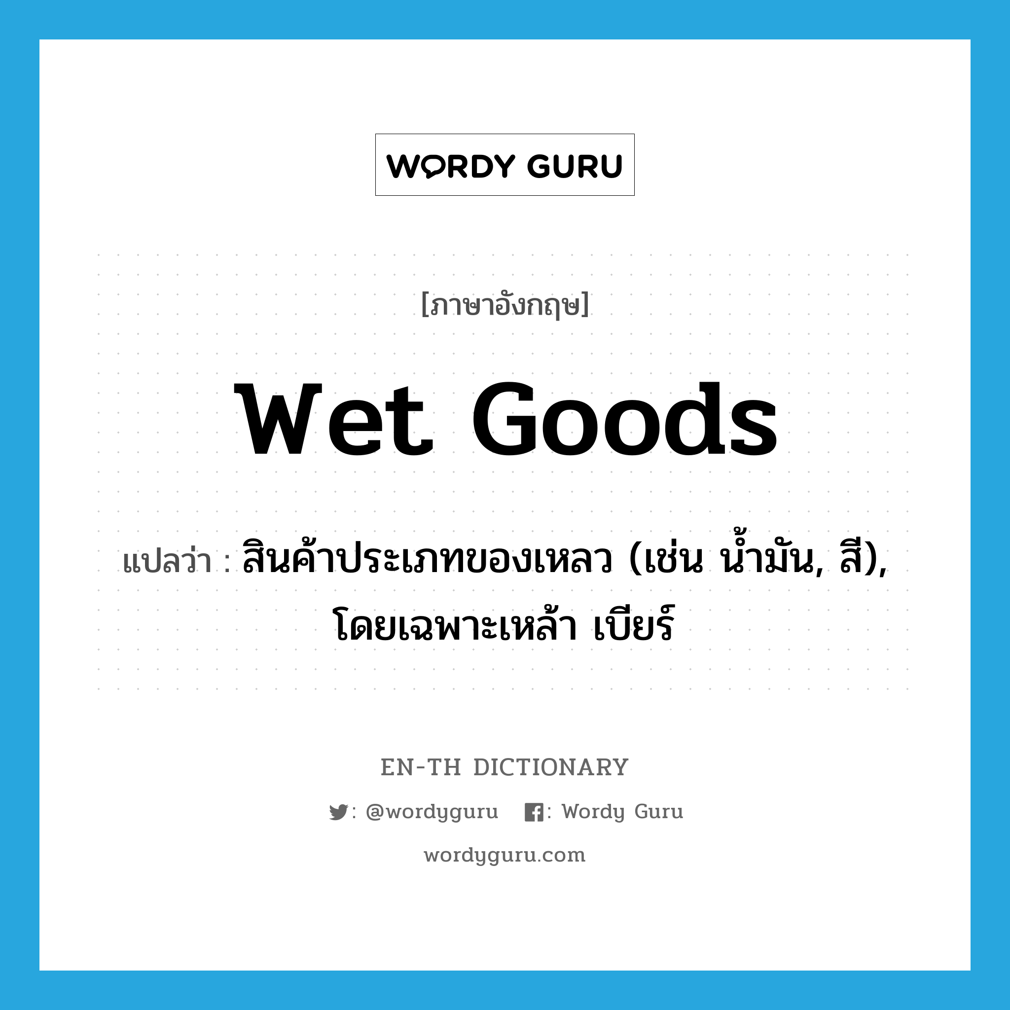 wet goods แปลว่า?, คำศัพท์ภาษาอังกฤษ wet goods แปลว่า สินค้าประเภทของเหลว (เช่น น้ำมัน, สี), โดยเฉพาะเหล้า เบียร์ ประเภท N หมวด N